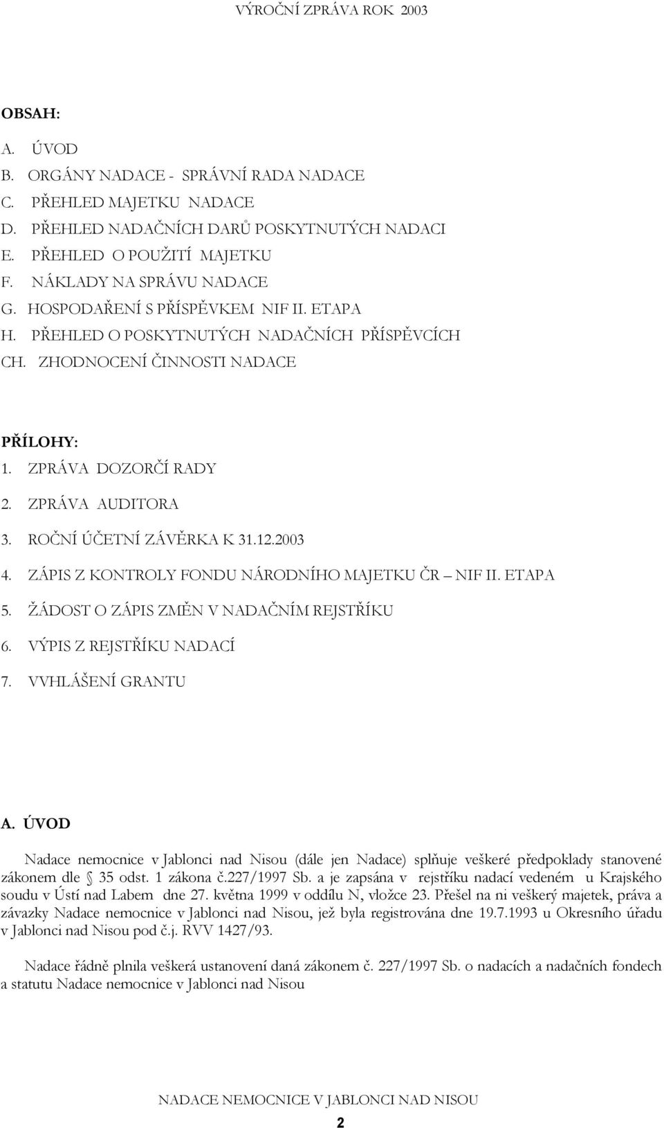 12.2003 4. ZÁPIS Z KONTROLY FONDU NÁRODNÍHO MAJETKU ČR NIF II. ETAPA 5. ŽÁDOST O ZÁPIS ZMĚN V NADAČNÍM REJSTŘÍKU 6. VÝPIS Z REJSTŘÍKU NADACÍ 7. VVHLÁŠENÍ GRANTU A.