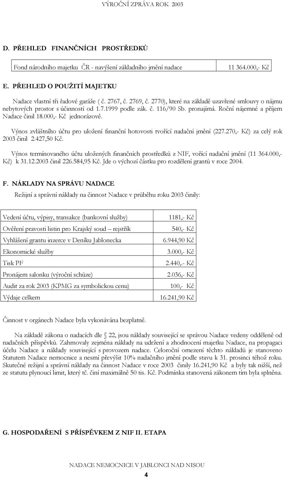 Výnos zvláštního účtu pro uložení finanční hotovosti tvořící nadační jmění (227.270,- Kč) za celý rok 2003 činil 2.427,50 Kč.