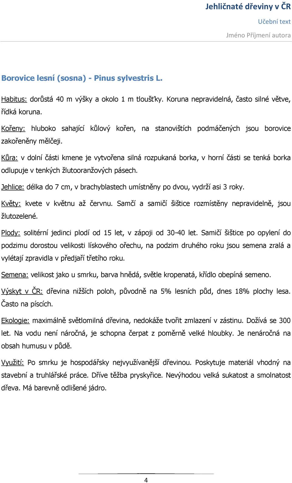 Kůra: v dolní části kmene je vytvořena silná rozpukaná borka, v horní části se tenká borka odlupuje v tenkých žlutooranžových pásech.