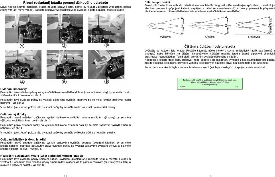 Důležité upozornění: Pokud při tomto testu nebude ovládání modelu letadla fungovat výše uvedeným způsobem, zkontrolujte všechna propojení (připojení kabelů, napájení a táhel servomechanismů) a polohy