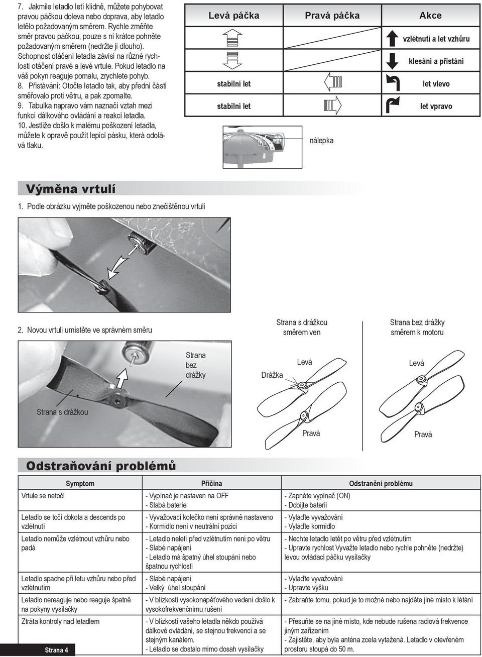 Pokud letadlo na váš pokyn reaguje pomalu, zrychlete pohyb. 8. Přistávání: Otočte letadlo tak, aby přední částí směřovalo proti větru, a pak zpomalte. 9.