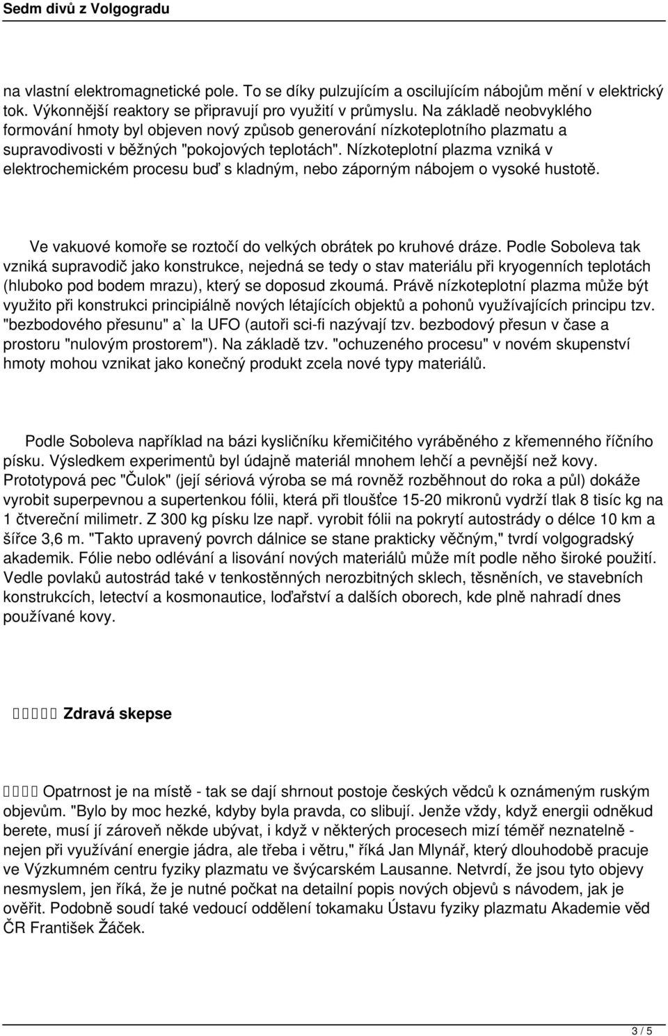 Nízkoteplotní plazma vzniká v elektrochemickém procesu buď s kladným, nebo záporným nábojem o vysoké hustotě. Ve vakuové komoře se roztočí do velkých obrátek po kruhové dráze.