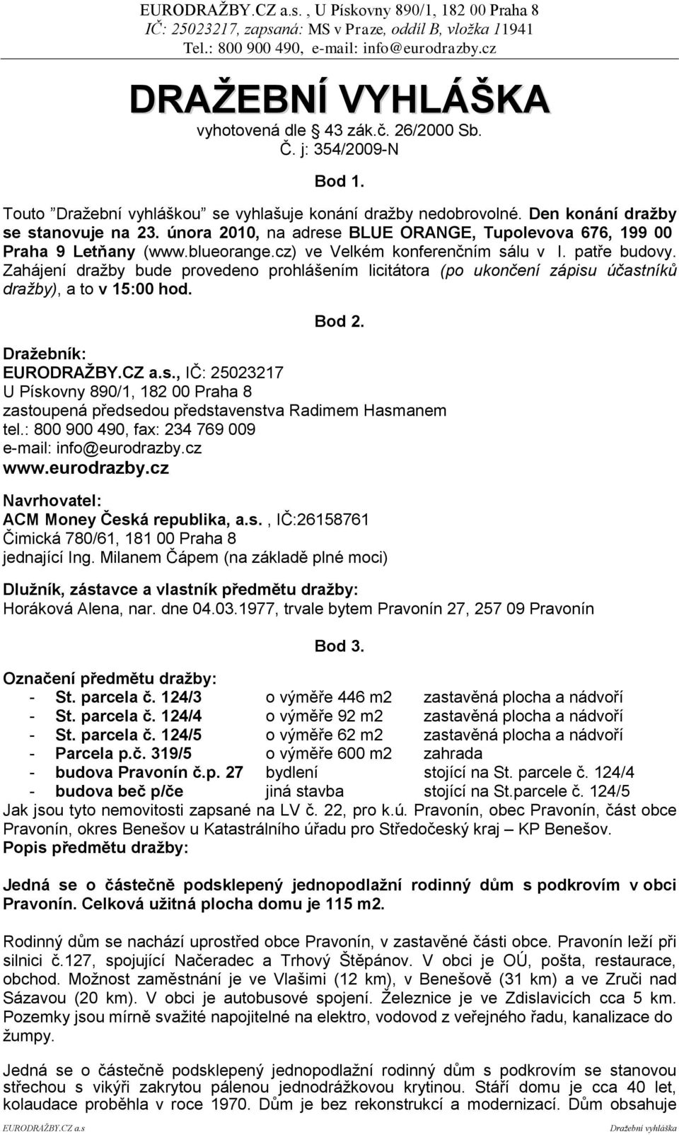 Zahájení draţby bude provedeno prohlášením licitátora (po ukončení zápisu účastníků dražby), a to v 15:00 hod. Bod 2. Draţebník: EURODRAŢBY.CZ a.s., IČ: 25023217 U Pískovny 890/1, 182 00 Praha 8 zastoupená předsedou představenstva Radimem Hasmanem tel.