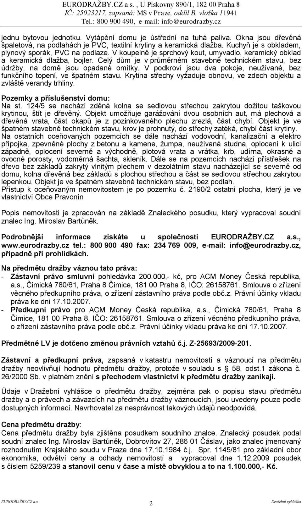 Celý dům je v průměrném stavebně technickém stavu, bez údrţby, na domě jsou opadané omítky. V podkroví jsou dva pokoje, neuţívané, bez funkčního topení, ve špatném stavu.