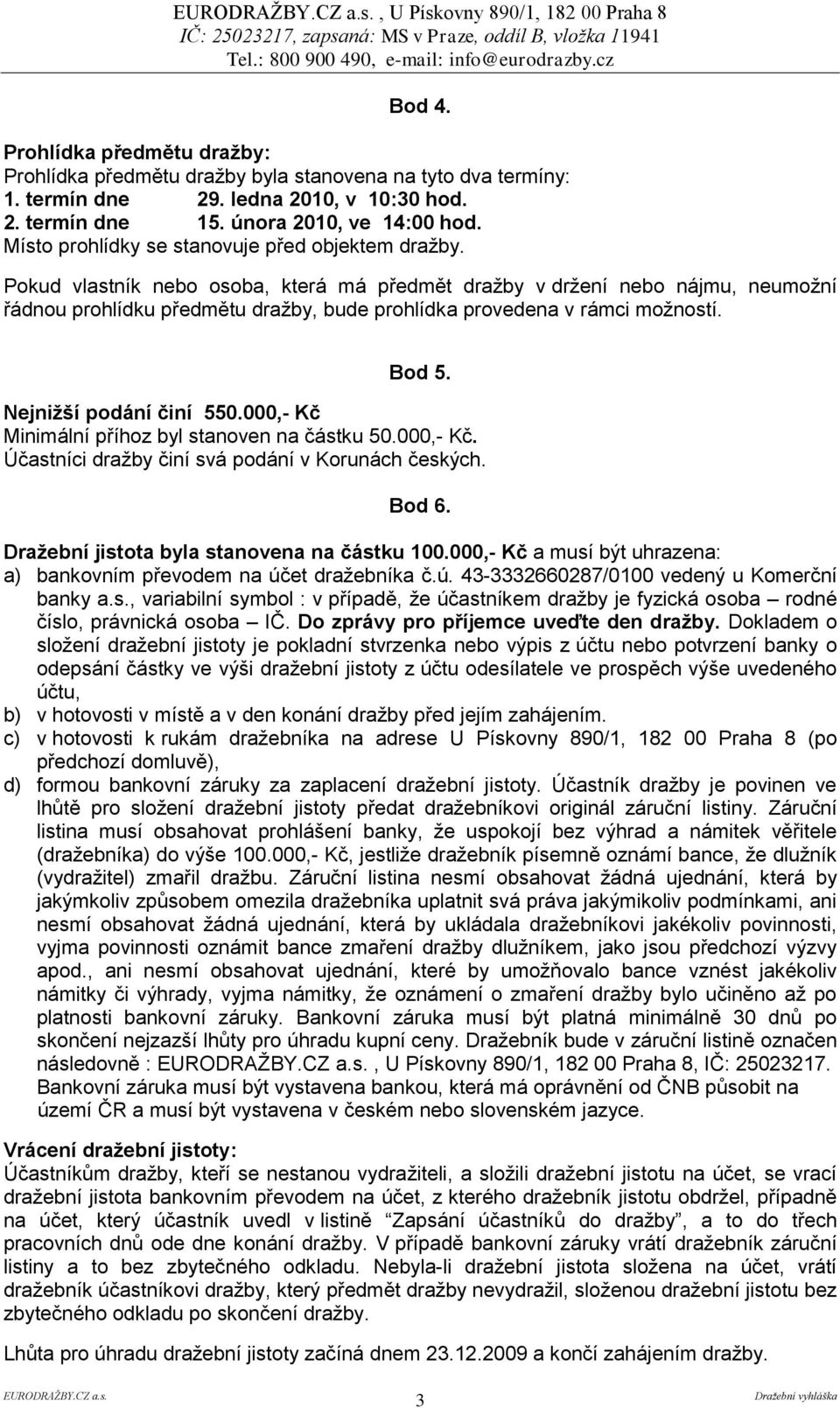 Pokud vlastník nebo osoba, která má předmět draţby v drţení nebo nájmu, neumoţní řádnou prohlídku předmětu draţby, bude prohlídka provedena v rámci moţností. Bod 5. Nejniţší podání činí 550.