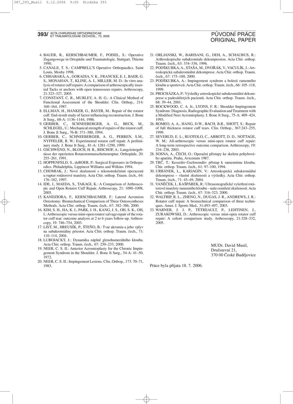 : In vitro analysis of rotator cuff repairs: A comparison of arthroscopically inserted Tacks or anchors with open transosseus repairs. Arthroscopy, 21:323 327, 2005. 7. CONSTANT, C. R., MURLEY, A. H.