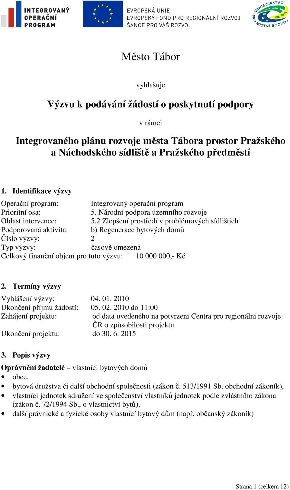 2 Zlepšení prostředí v problémových sídlištích Podporovaná aktivita: b) Regenerace bytových domů Číslo výzvy: 2 Typ výzvy: časově omezená Celkový finanční objem pro tuto výzvu: 10 000 000,- Kč 2.