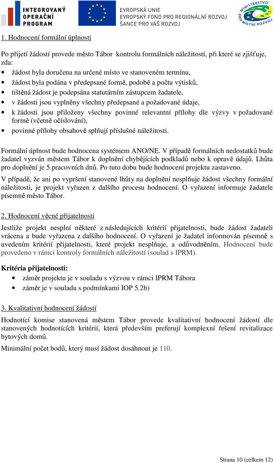 přiloženy všechny povinné relevantní přílohy dle výzvy v požadované formě (včetně očíslování), povinné přílohy obsahově splňují příslušné náležitosti. Formální úplnost bude hodnocena systémem ANO/NE.