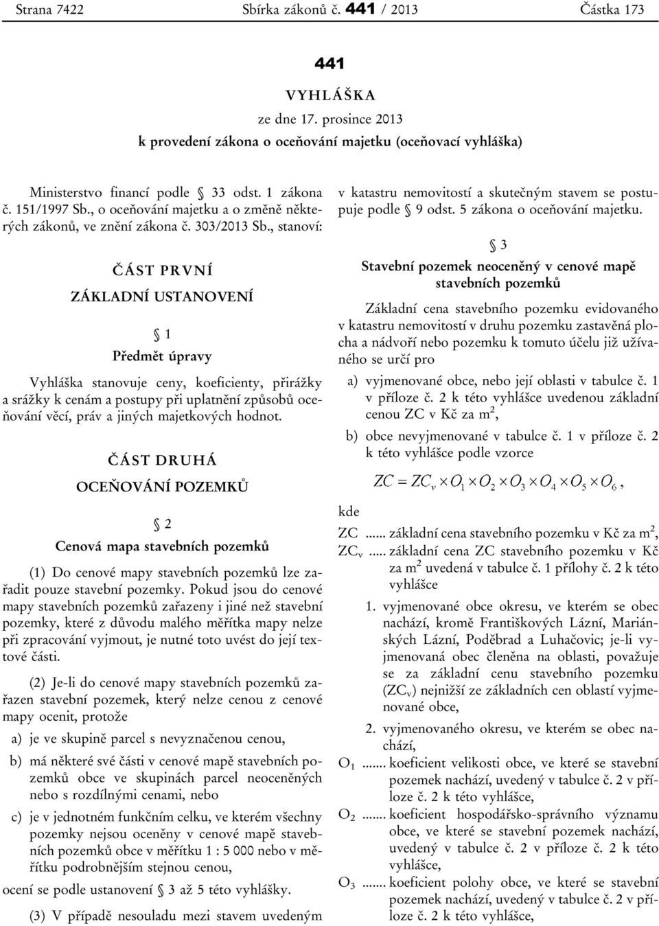 , stanoví: ČÁST PRVNÍ ZÁKLADNÍ USTANOVENÍ 1 Předmět úpravy Vyhláška stanovuje ceny, koeficienty, přirážky a srážky k cenám a postupy při uplatnění způsobů oceňování věcí, práv a jiných majetkových