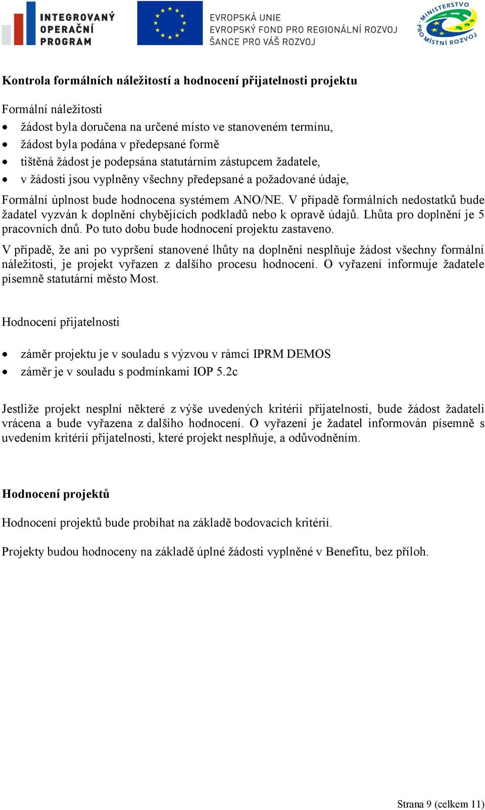 V případě formálních nedostatků bude ţadatel vyzván k doplnění chybějících podkladů nebo k opravě údajů. Lhůta pro doplnění je 5 pracovních dnů. Po tuto dobu bude hodnocení projektu zastaveno.