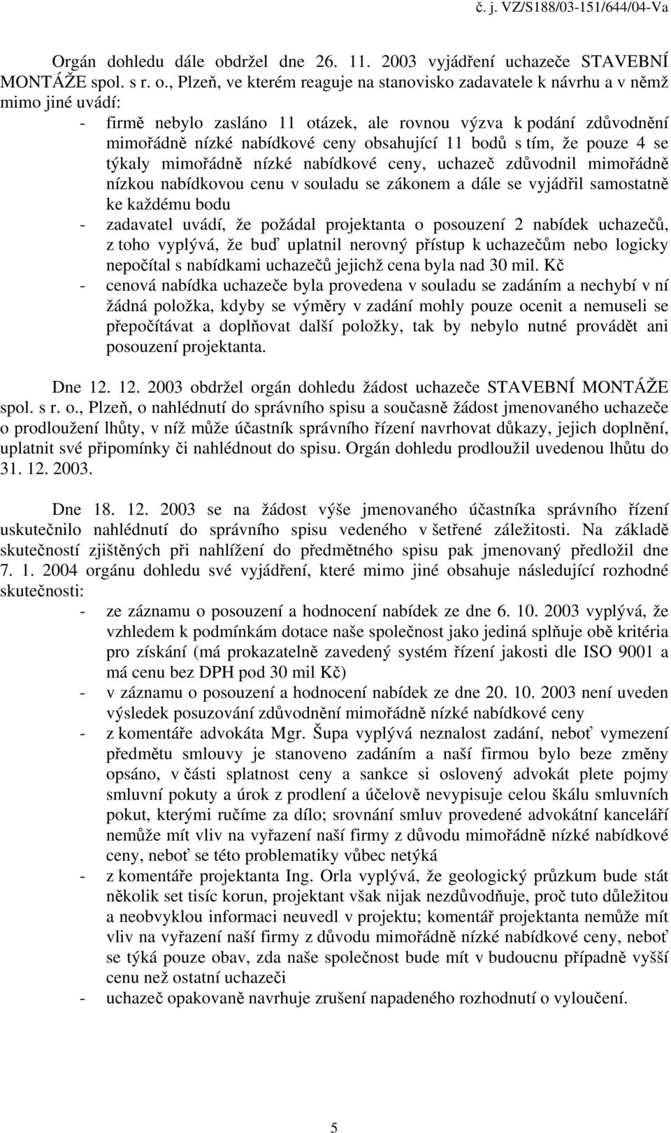 , Plzeň, ve kterém reaguje na stanovisko zadavatele k návrhu a v němž mimo jiné uvádí: - firmě nebylo zasláno 11 otázek, ale rovnou výzva k podání zdůvodnění mimořádně nízké nabídkové ceny obsahující