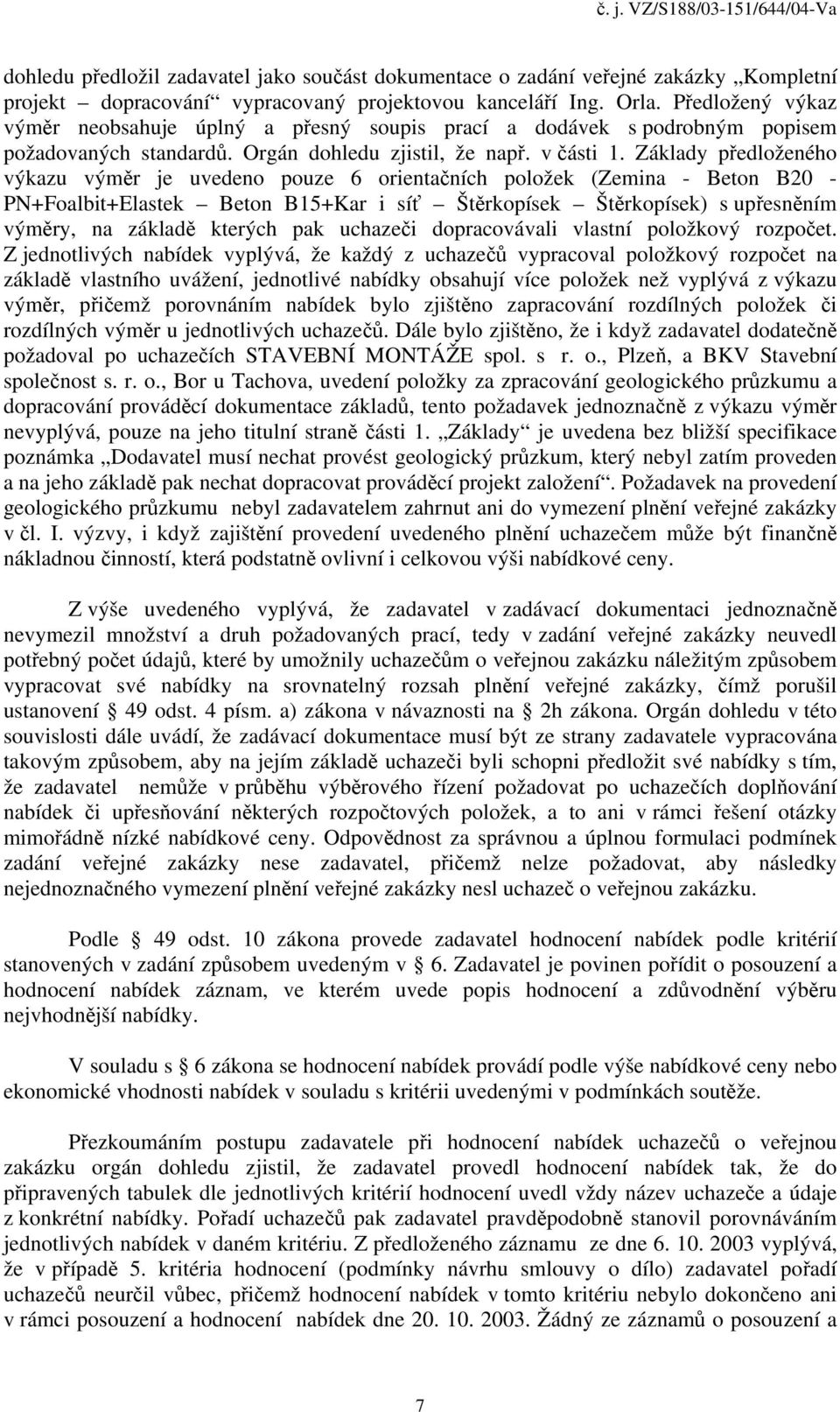 Základy předloženého výkazu výměr je uvedeno pouze 6 orientačních položek (Zemina - Beton B20 - PN+Foalbit+Elastek Beton B15+Kar i síť Štěrkopísek Štěrkopísek) s upřesněním výměry, na základě kterých