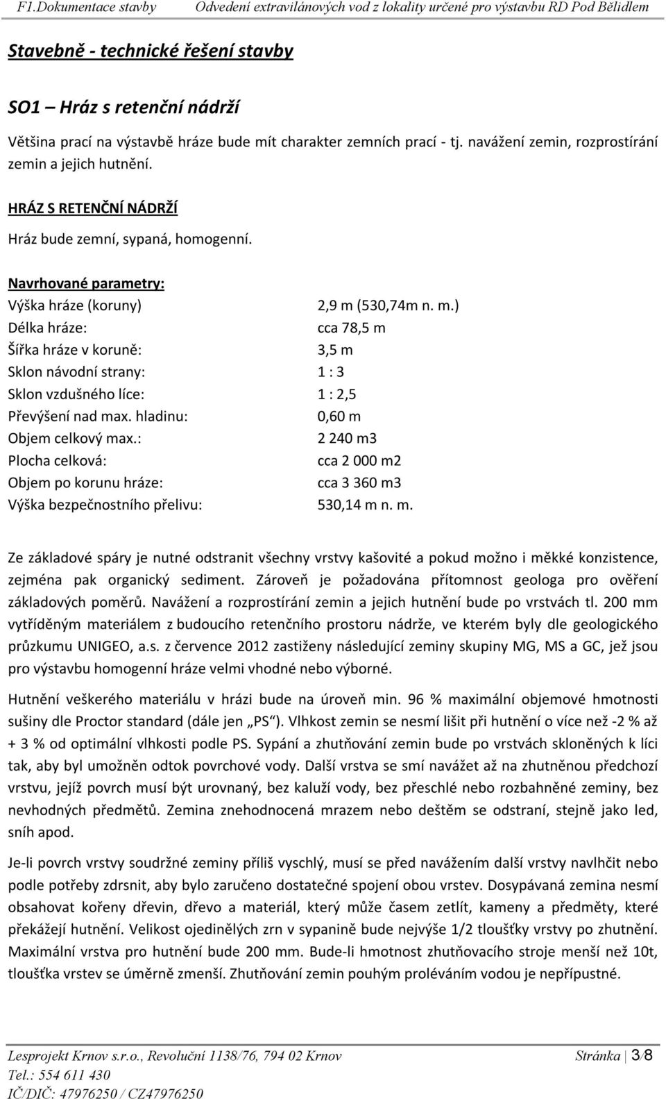 (530,74m n. m.) Délka hráze: cca 78,5 m Šířka hráze v koruně: 3,5 m Sklon návodní strany: 1 : 3 Sklon vzdušného líce: 1 : 2,5 Převýšení nad max. hladinu: 0,60 m Objem celkový max.