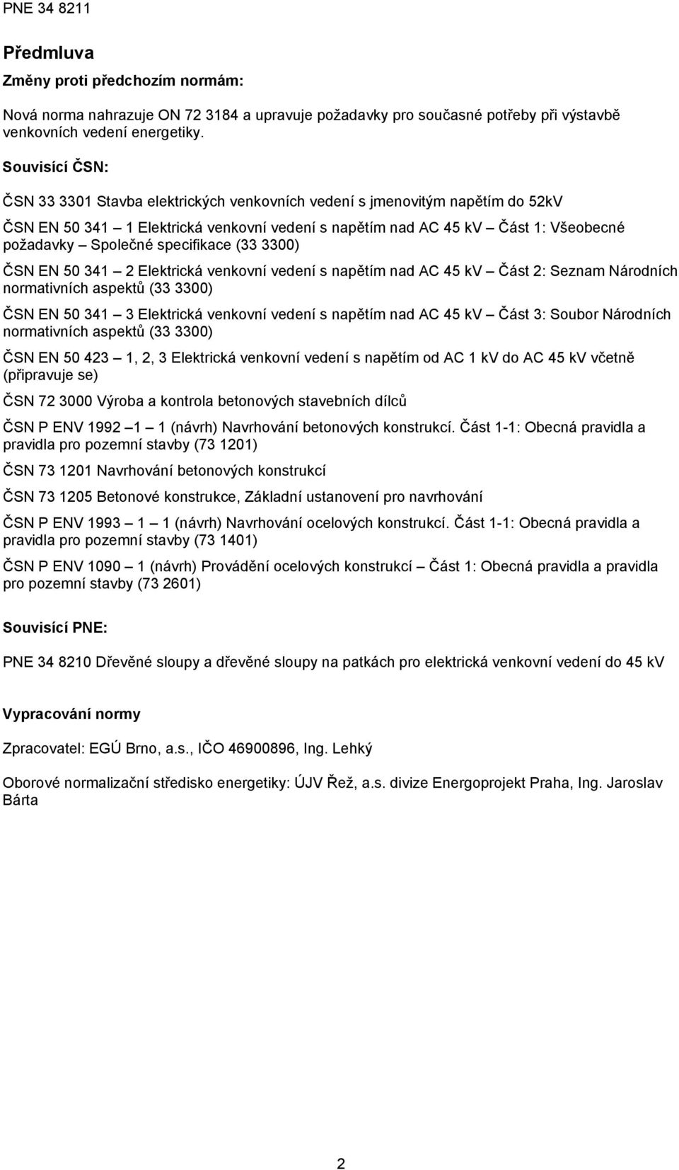 specifikace (33 3300) ČSN EN 50 341 2 Elektrická venkovní vedení s napětím nad AC 45 kv Část 2: Seznam Národních normativních aspektů (33 3300) ČSN EN 50 341 3 Elektrická venkovní vedení s napětím
