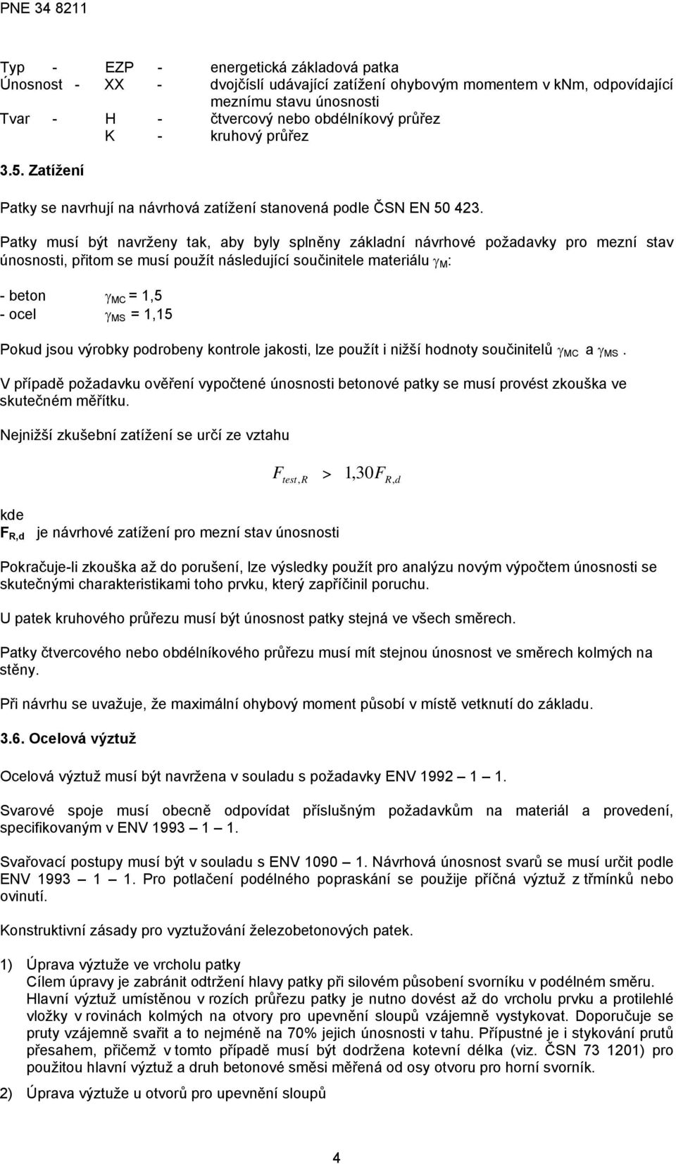 Patky musí být navrženy tak, aby byly splněny základní návrhové požadavky pro mezní stav únosnosti, přitom se musí použít následující součinitele materiálu γ M : - beton γ MC = 1,5 - ocel γ MS = 1,15