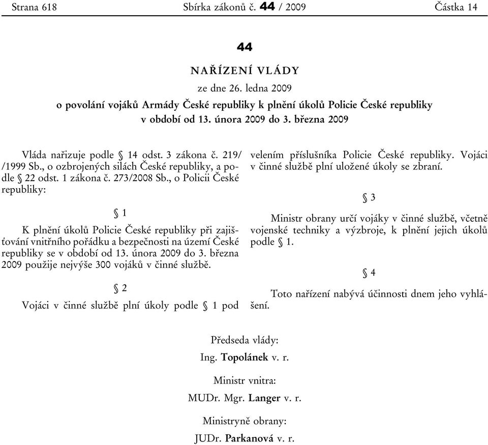 , o Policii České republiky: 1 K plnění úkolů Policie České republiky při zajišťování vnitřního pořádku a bezpečnosti na území České republiky se v období od 13. února 2009 do 3.