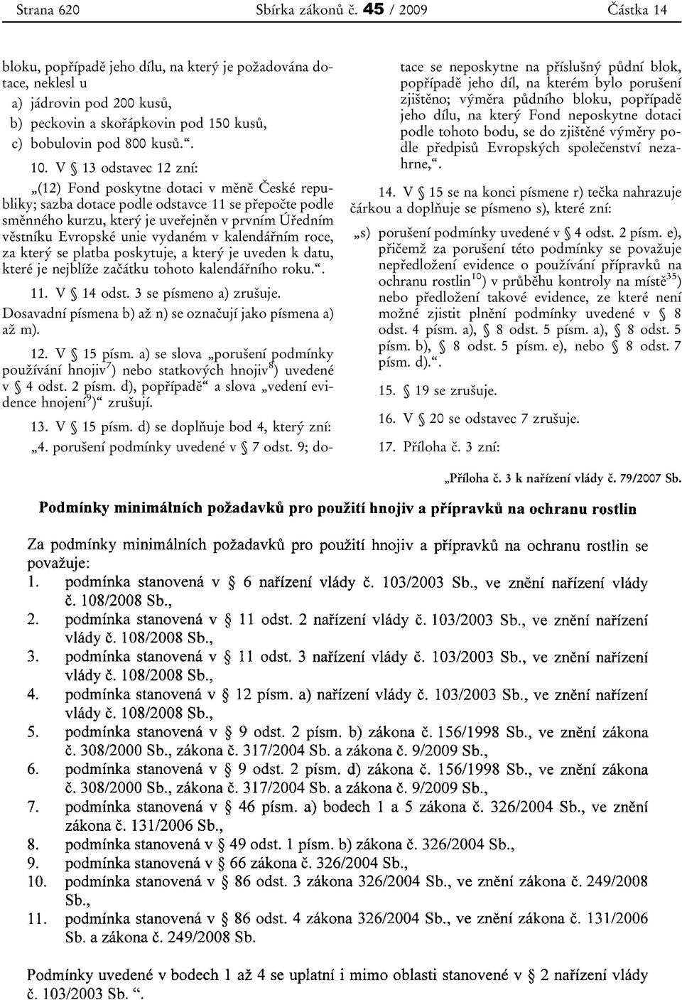 V 13 odstavec 12 zní: (12) Fond poskytne dotaci v měně České republiky; sazba dotace podle odstavce 11 se přepočte podle směnného kurzu, který je uveřejněn v prvním Úředním věstníku Evropské unie