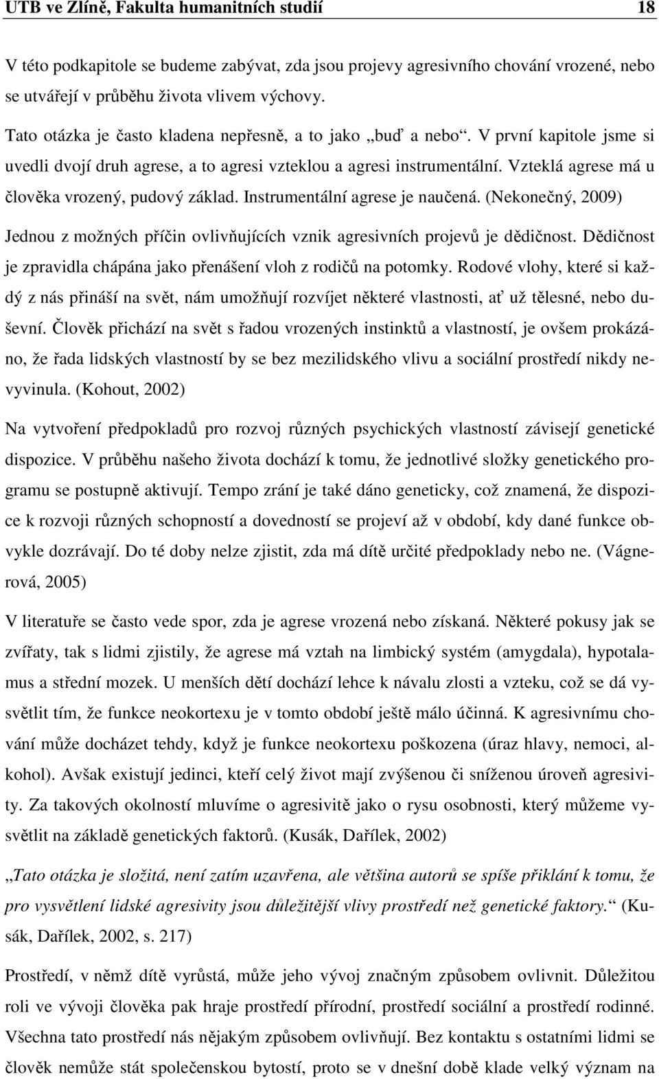 Vzteklá agrese má u člověka vrozený, pudový základ. Instrumentální agrese je naučená. (Nekonečný, 29) Jednou z možných příčin ovlivňujících vznik agresivních projevů je dědičnost.