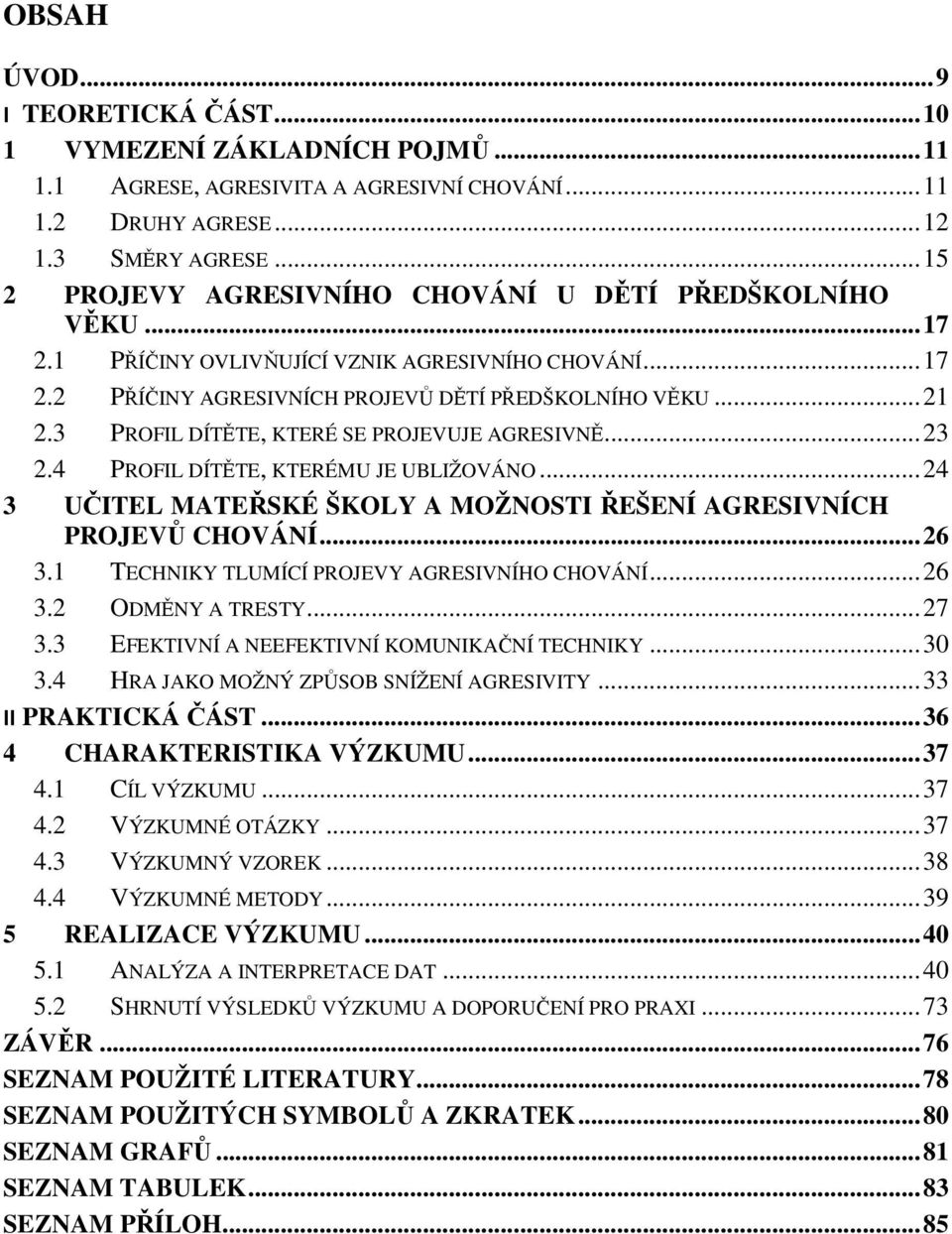 3 PROFIL DÍTĚTE, KTERÉ SE PROJEVUJE AGRESIVNĚ... 23 2.4 PROFIL DÍTĚTE, KTERÉMU JE UBLIŽOVÁNO... 24 3 UČITEL MATEŘSKÉ ŠKOLY A MOŽNOSTI ŘEŠENÍ AGRESIVNÍCH PROJEVŮ CHOVÁNÍ... 26 3.