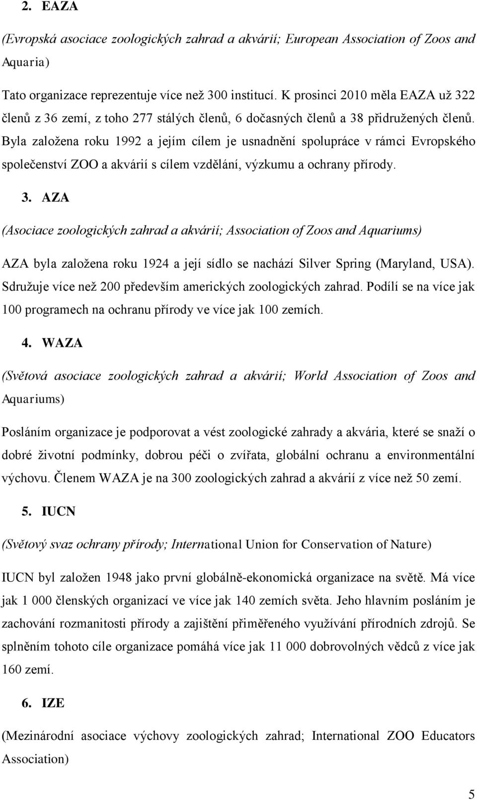 Byla zaloţena roku 1992 a jejím cílem je usnadnění spolupráce v rámci Evropského společenství ZOO a akvárií s cílem vzdělání, výzkumu a ochrany přírody. 3.