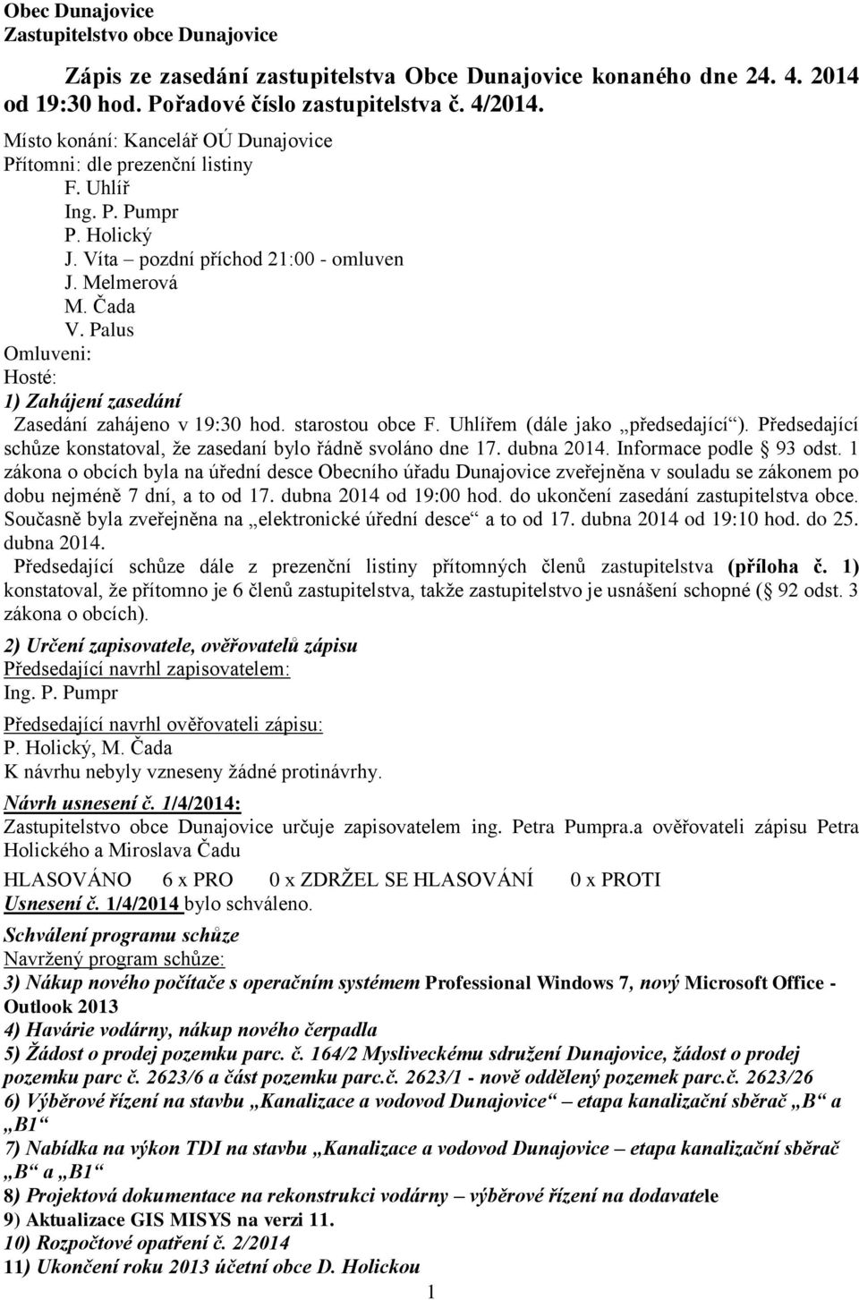 Palus Omluveni: Hosté: 1) Zahájení zasedání Zasedání zahájeno v 19:30 hod. starostou obce F. Uhlířem (dále jako předsedající ). Předsedající schůze konstatoval, že zasedaní bylo řádně svoláno dne 17.