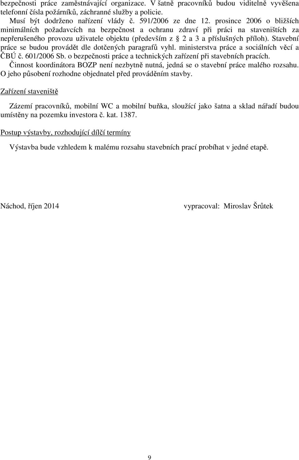 Stavební práce se budou provádět dle dotčených paragrafů vyhl. ministerstva práce a sociálních věcí a ČBÚ č. 601/2006 Sb. o bezpečnosti práce a technických zařízení při stavebních pracích.