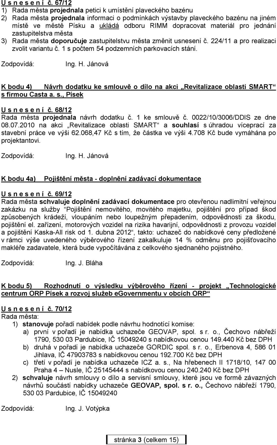 dopracovat materiál pro jednání zastupitelstva města 3) Rada města doporučuje zastupitelstvu města změnit usnesení č. 224/11 a pro realizaci zvolit variantu č.