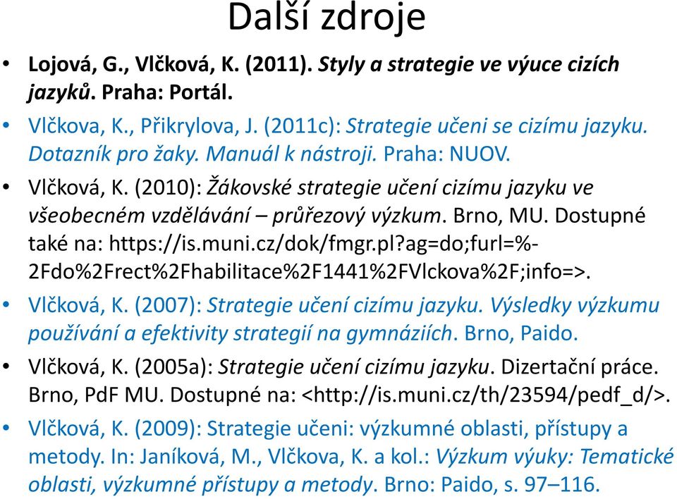 ag=do;furl=%- 2Fdo%2Frect%2Fhabilitace%2F1441%2FVlckova%2F;info=>. Vlčková, K. (2007): Strategie učení cizímu jazyku. Výsledky výzkumu používání a efektivity strategií na gymnáziích. Brno, Paido.