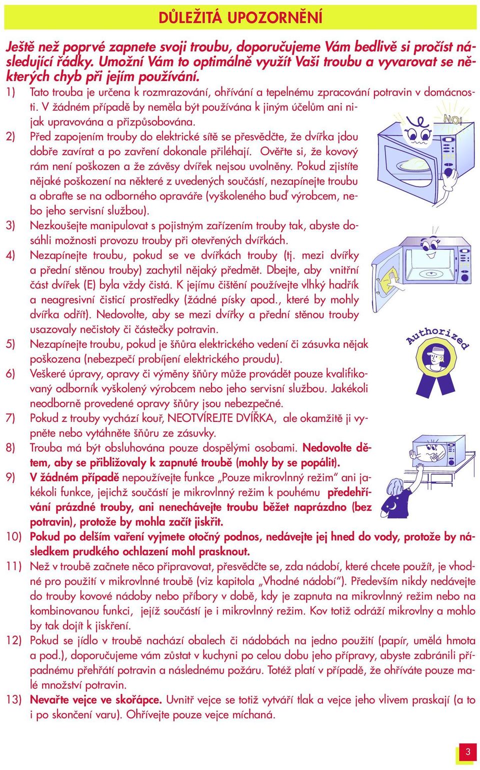 V Ïádném pfiípadû by nemûla b t pouïívána k jin m úãelûm ani nijak upravována a pfiizpûsobována.