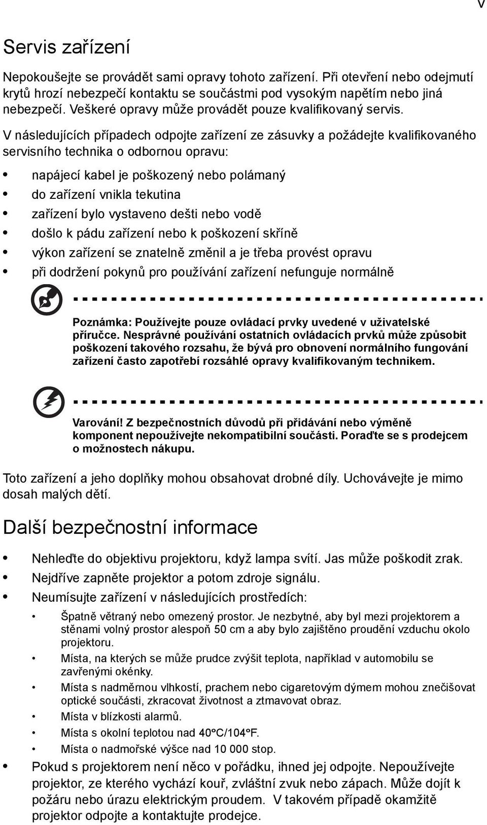 V následujících případech odpojte zařízení ze zásuvky a požádejte kvalifikovaného servisního technika o odbornou opravu: napájecí kabel je poškozený nebo polámaný do zařízení vnikla tekutina zařízení