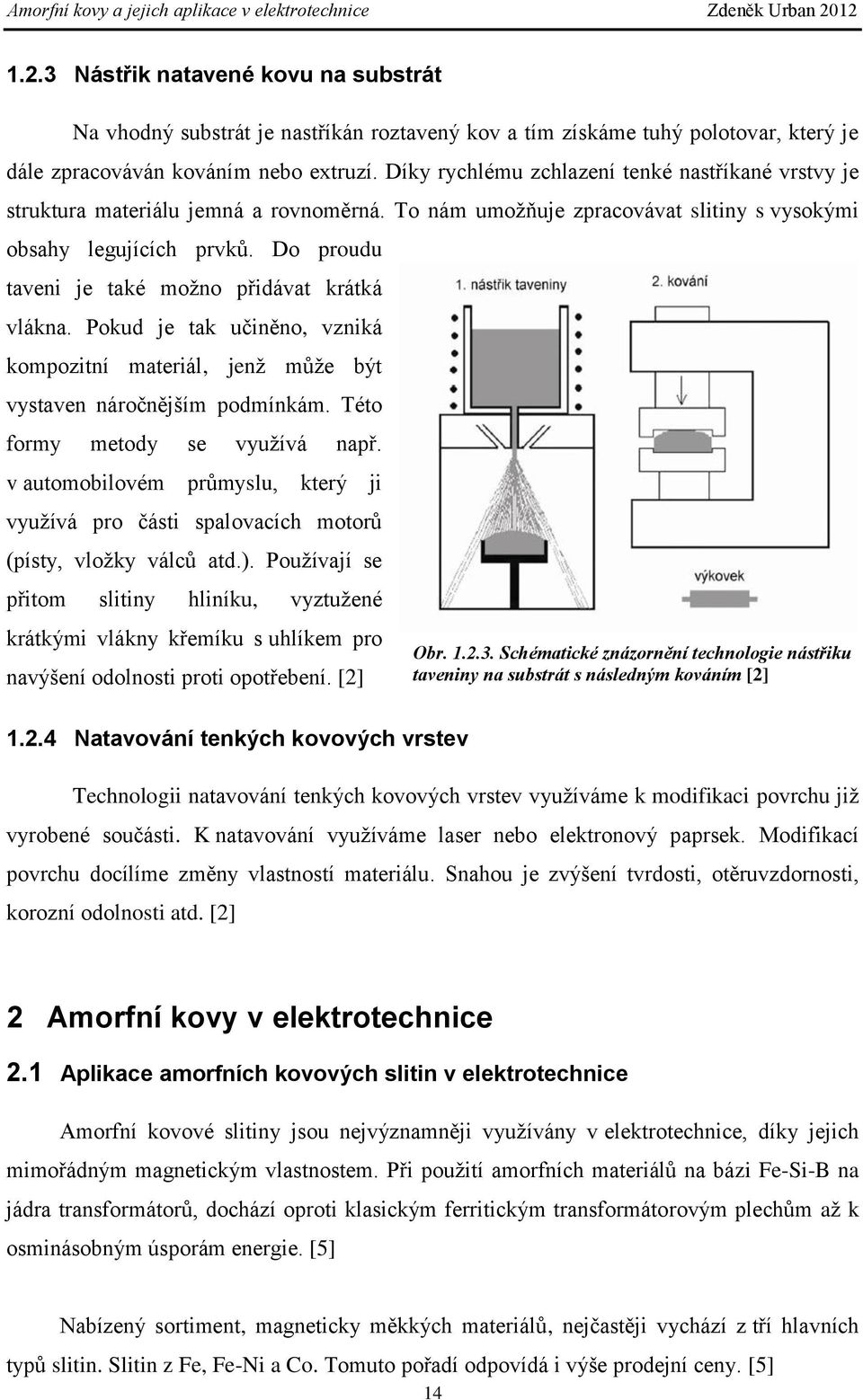 Do proudu taveni je také možno přidávat krátká vlákna. Pokud je tak učiněno, vzniká kompozitní materiál, jenž může být vystaven náročnějším podmínkám. Této formy metody se využívá např.