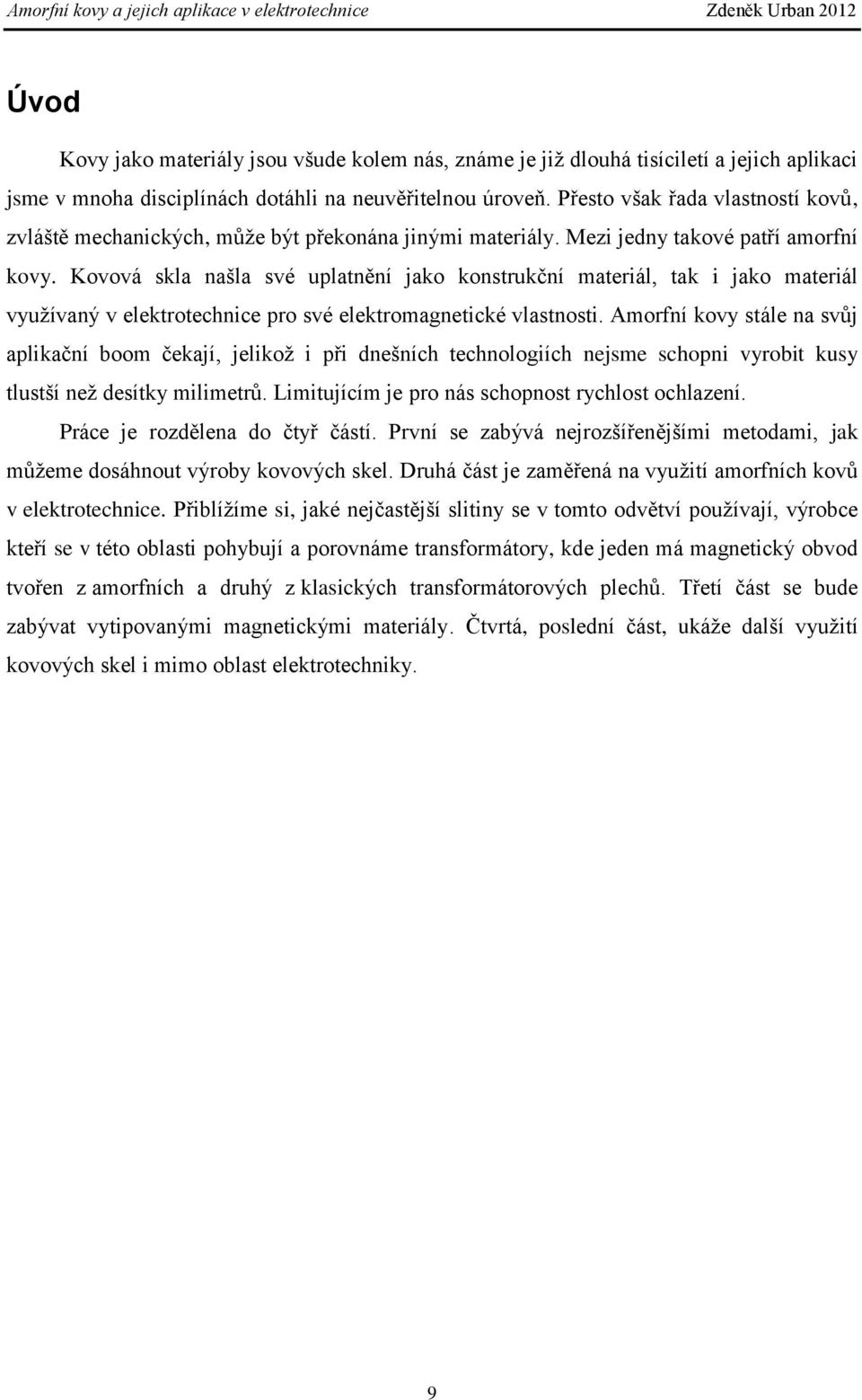 Kovová skla našla své uplatnění jako konstrukční materiál, tak i jako materiál využívaný v elektrotechnice pro své elektromagnetické vlastnosti.