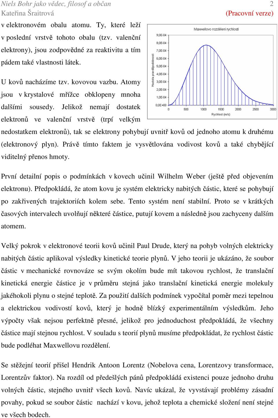 Jelikož nemají dostatek elektronů ve valenční vrstvě (trpí velkým nedostatkem elektronů), tak se elektrony pohybují uvnitř kovů od jednoho atomu k druhému (elektronový plyn).