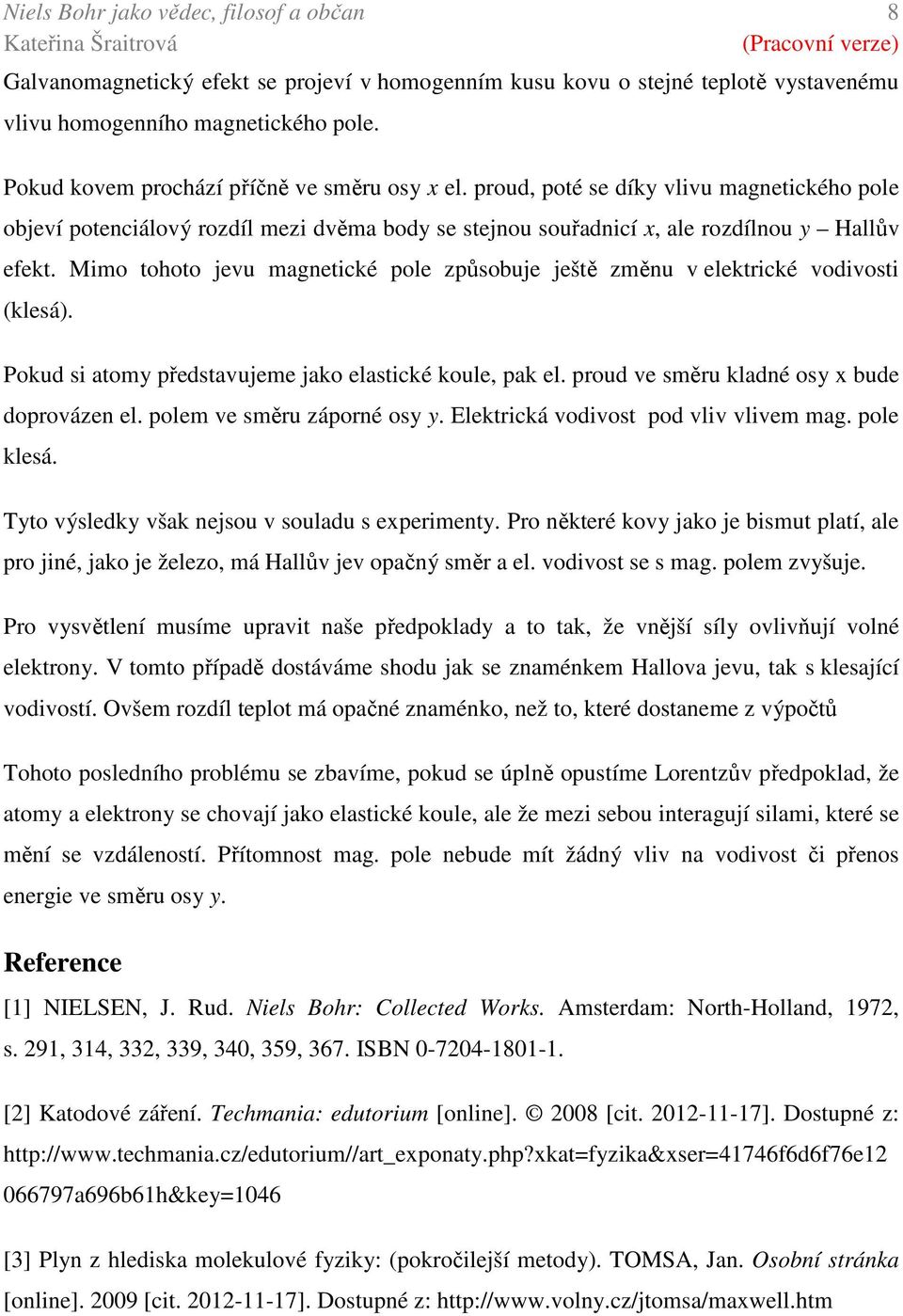 Mimo tohoto jevu magnetické pole způsobuje ještě změnu v elektrické vodivosti (klesá). Pokud si atomy představujeme jako elastické koule, pak el. proud ve směru kladné osy x bude doprovázen el.