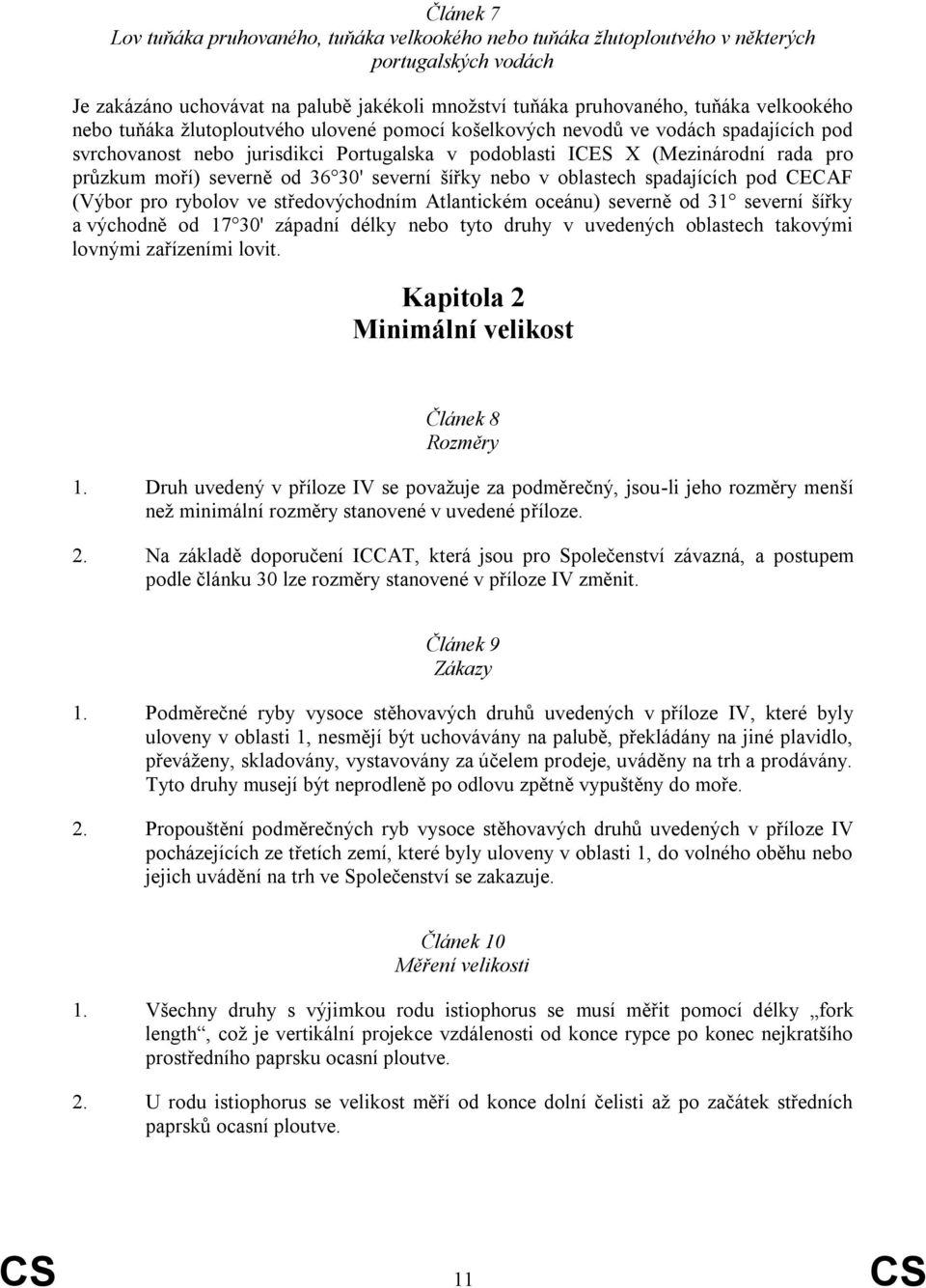 30' severní šířky nebo v oblastech spadajících pod CECAF (Výbor pro rybolov ve středovýchodním Atlantickém oceánu) severně od 31 severní šířky a východně od 17 30' západní délky nebo tyto druhy v