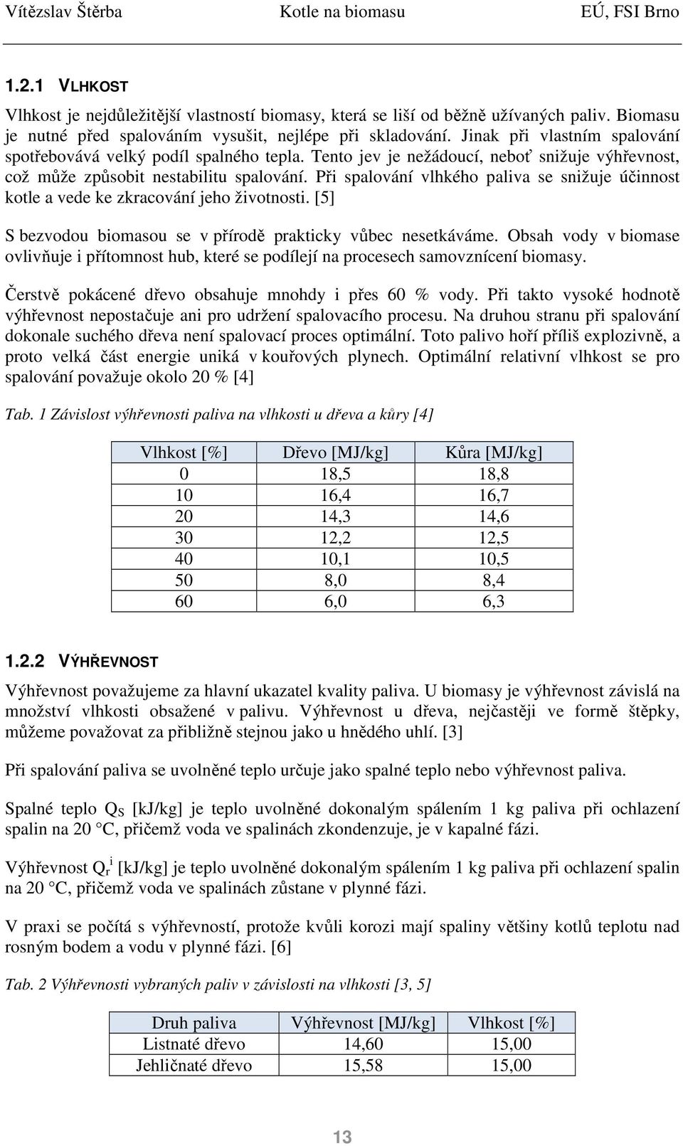 Při spalování vlhkého paliva se snižuje účinnost kotle a vede ke zkracování jeho životnosti. [5] S bezvodou biomasou se v přírodě prakticky vůbec nesetkáváme.