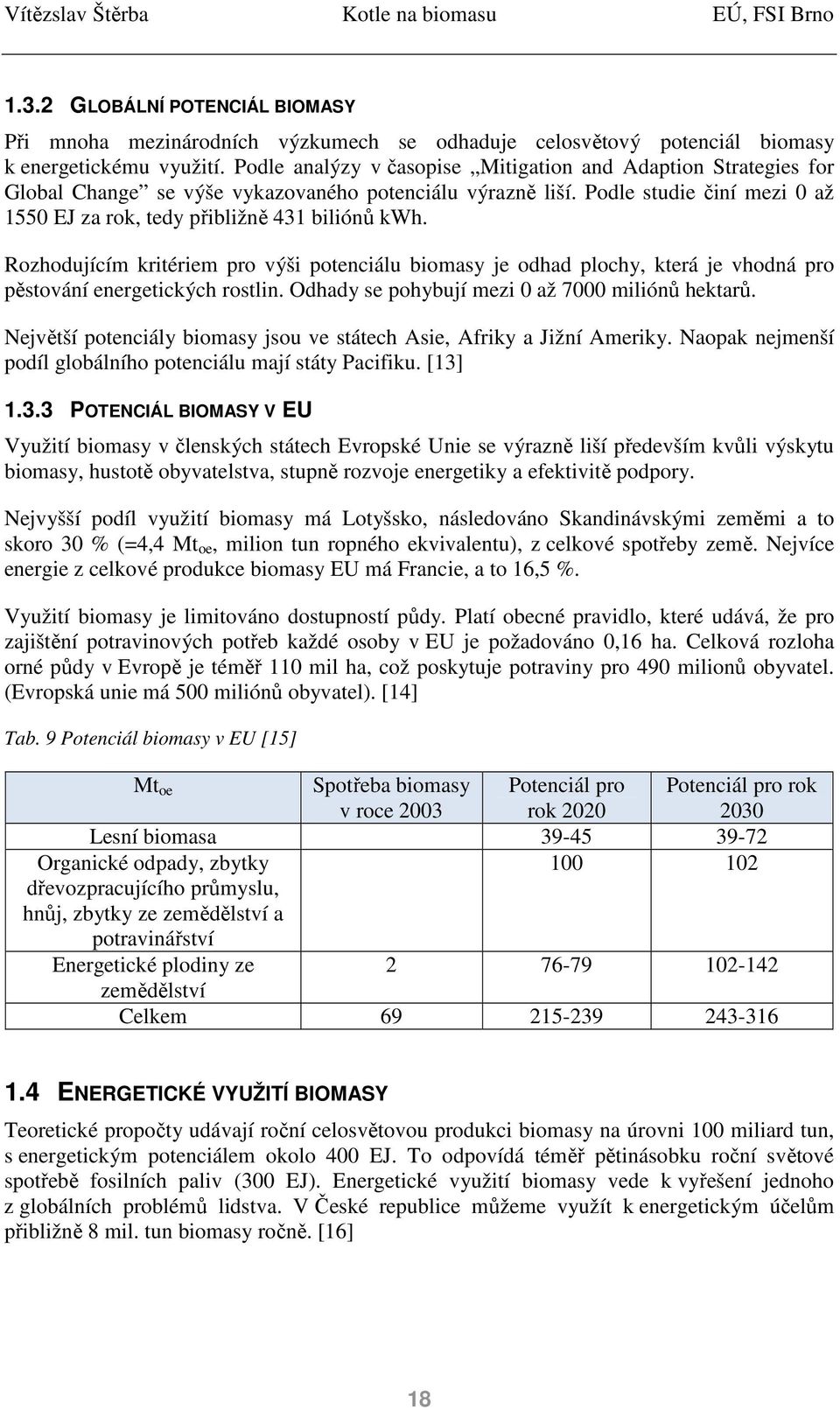 Rozhodujícím kritériem pro výši potenciálu biomasy je odhad plochy, která je vhodná pro pěstování energetických rostlin. Odhady se pohybují mezi 0 až 7000 miliónů hektarů.