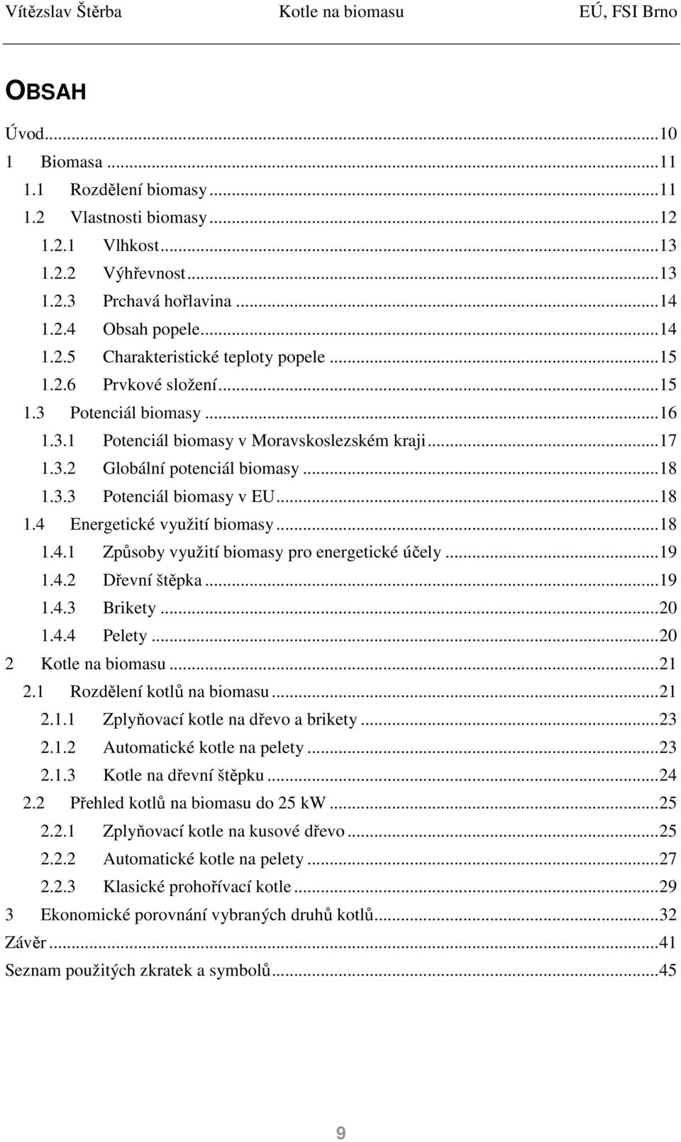 .. 18 1.4.1 Způsoby využití biomasy pro energetické účely... 19 1.4.2 Dřevní štěpka... 19 1.4.3 Brikety... 20 1.4.4 Pelety... 20 2 Kotle na biomasu... 21 2.1 Rozdělení kotlů na biomasu... 21 2.1.1 Zplyňovací kotle na dřevo a brikety.