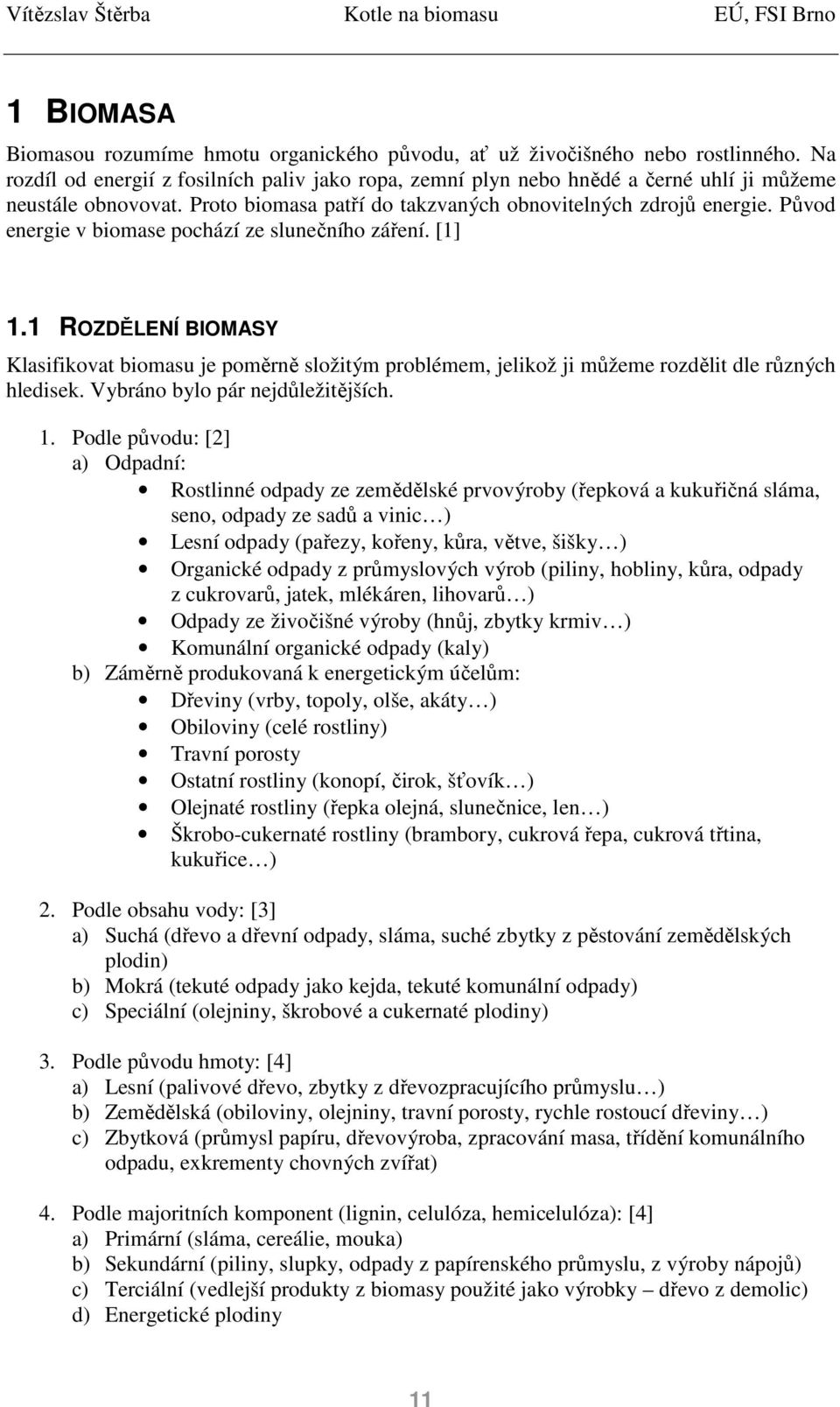 Původ energie v biomase pochází ze slunečního záření. [1] 1.1 ROZDĚLENÍ BIOMASY Klasifikovat biomasu je poměrně složitým problémem, jelikož ji můžeme rozdělit dle různých hledisek.