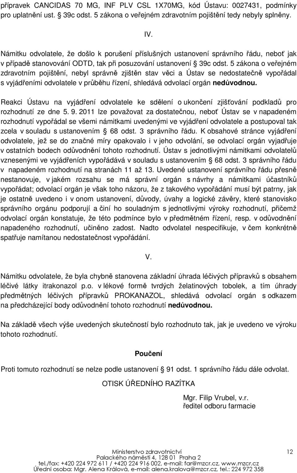 5 zákona o veřejném zdravotním pojištění, nebyl správně zjištěn stav věci a Ústav se nedostatečně vypořádal s vyjádřeními odvolatele v průběhu řízení, shledává odvolací orgán nedůvodnou.