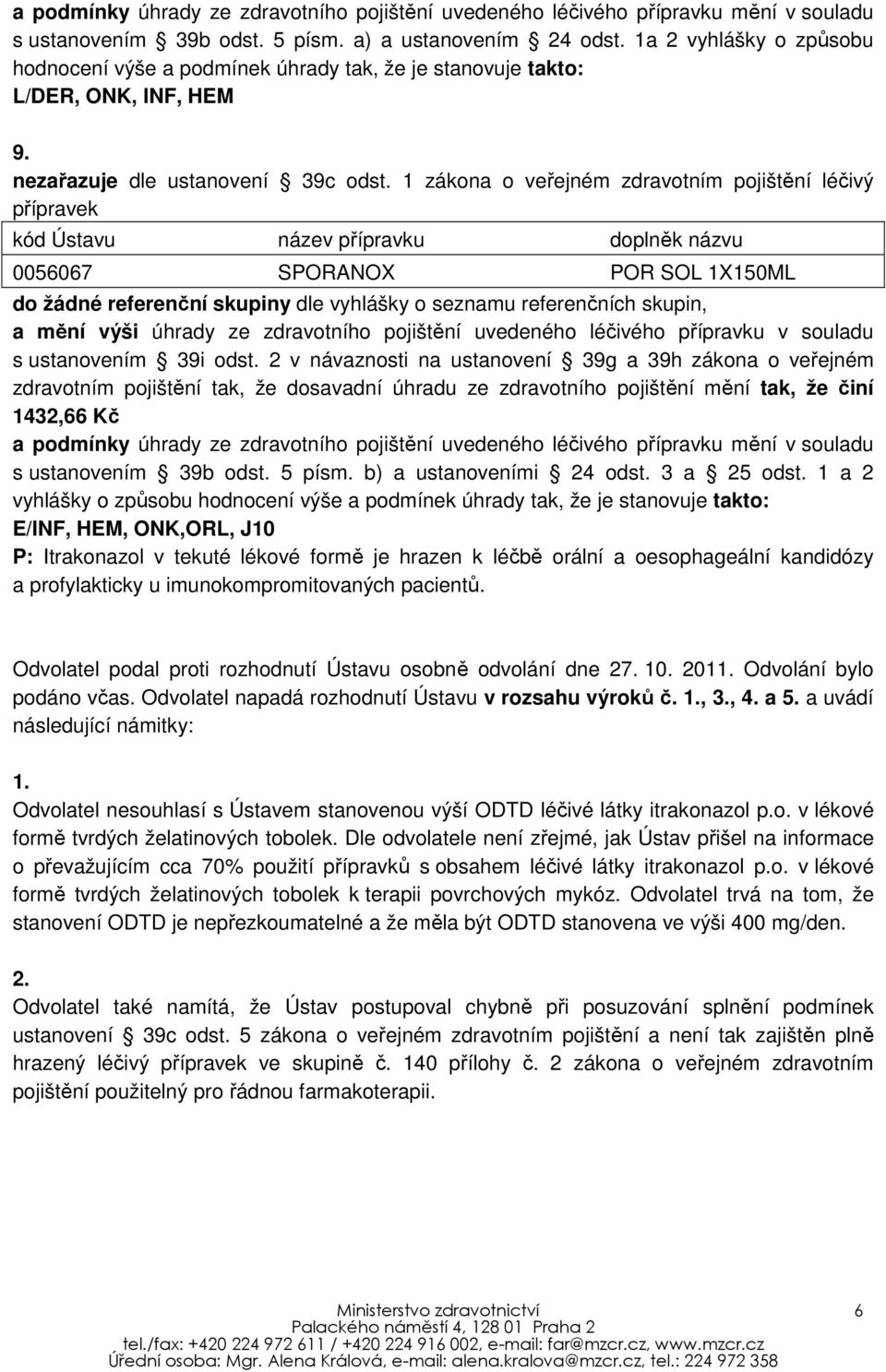 0056067 SPORANOX POR SOL 1X150ML do žádné referenční skupiny dle vyhlášky o seznamu referenčních skupin, a mění výši úhrady ze zdravotního pojištění uvedeného léčivého přípravku v souladu s