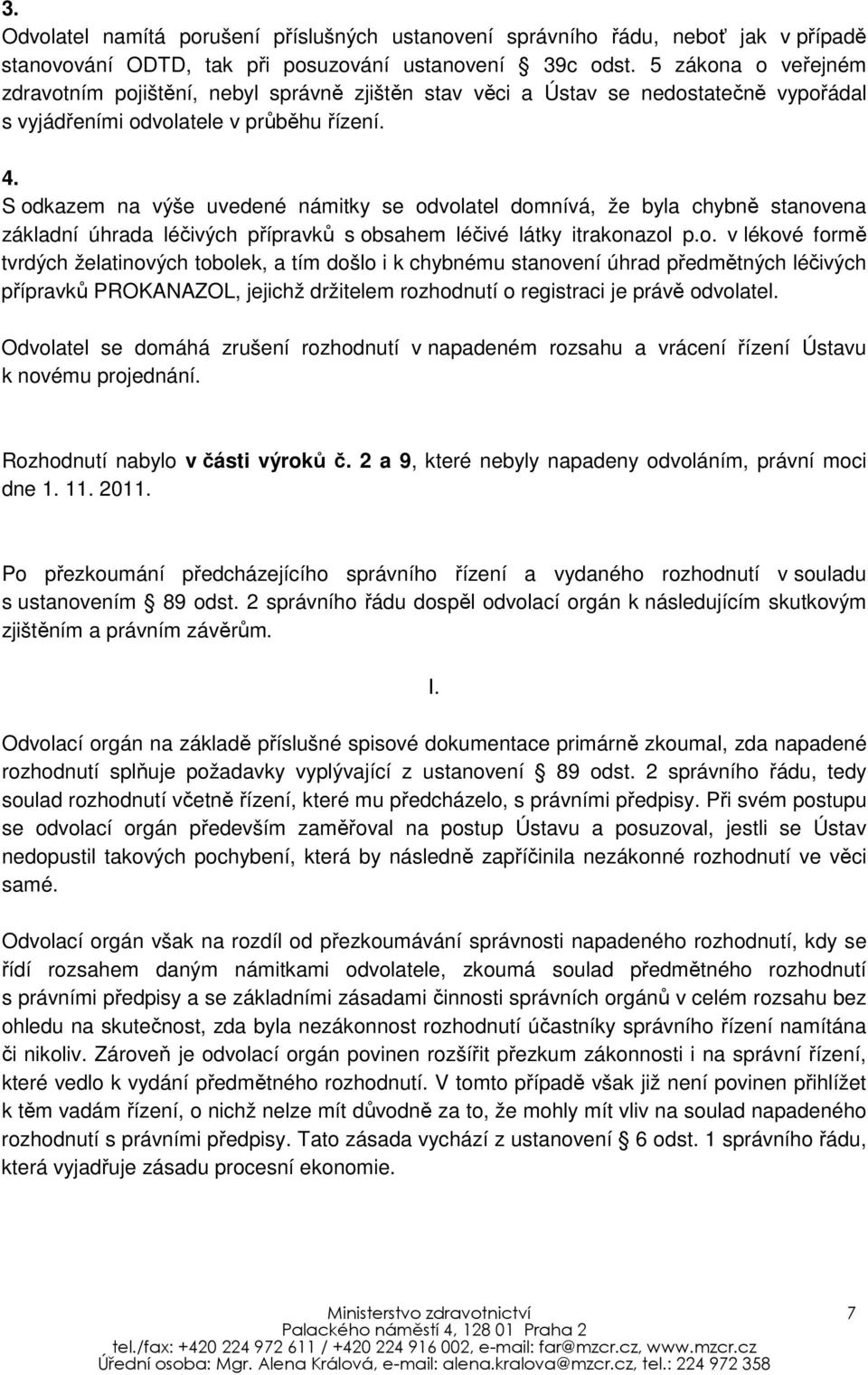 S odkazem na výše uvedené námitky se odvolatel domnívá, že byla chybně stanovena základní úhrada léčivých přípravků s obsahem léčivé látky itrakonazol p.o. v lékové formě tvrdých želatinových tobolek, a tím došlo i k chybnému stanovení úhrad předmětných léčivých přípravků PROKANAZOL, jejichž držitelem rozhodnutí o registraci je právě odvolatel.