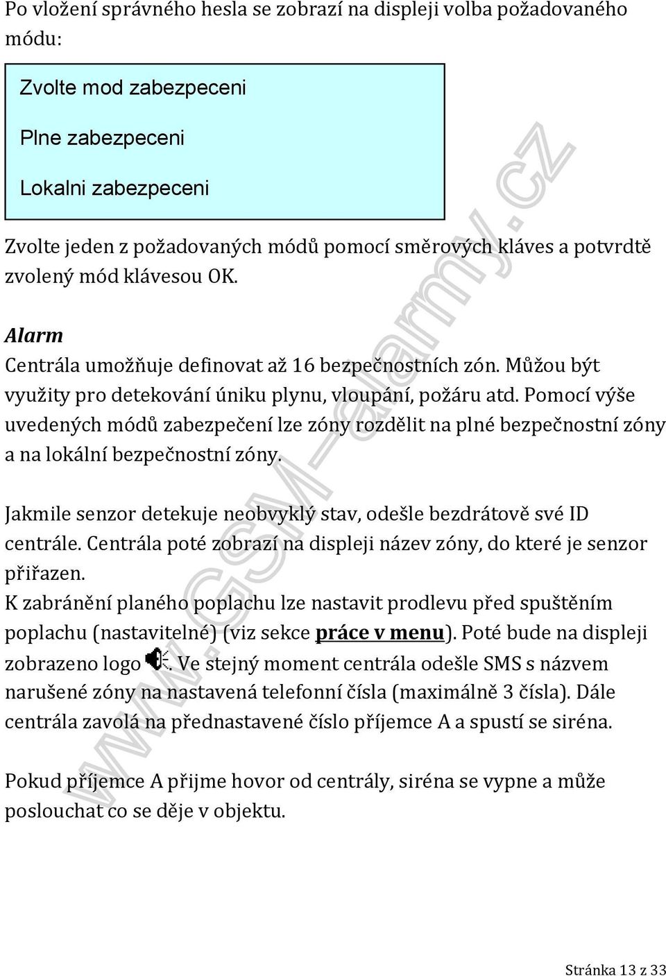 Pomocí výše uvedených módů zabezpečení lze zóny rozdělit na plné bezpečnostní zóny a na lokální bezpečnostní zóny. Jakmile senzor detekuje neobvyklý stav, odešle bezdrátově své ID centrále.