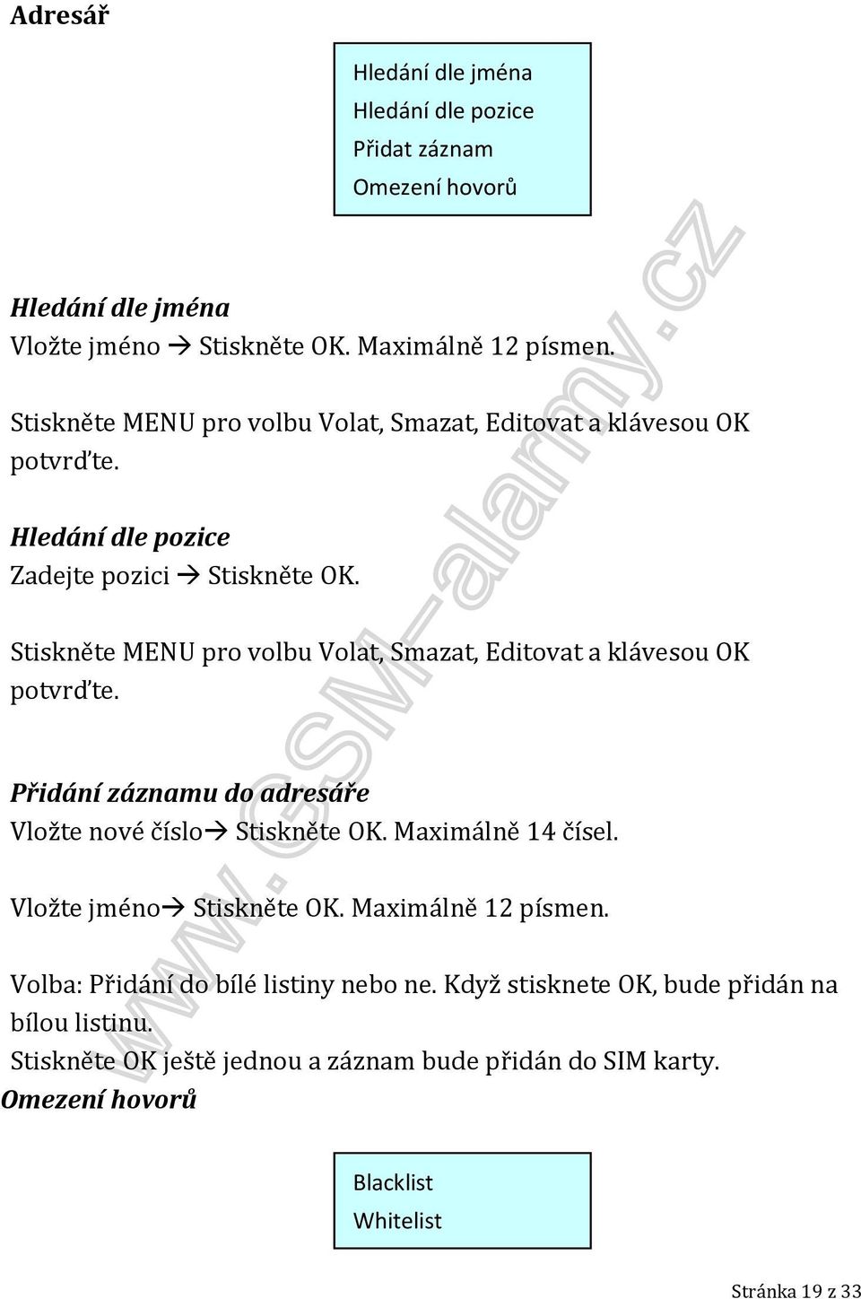 Stiskněte MENU pro volbu Volat, Smazat, Editovat a klávesou OK potvrďte. Přidání záznamu do adresáře Vložte nové číslo Stiskněte OK. Maximálně 14 čísel.