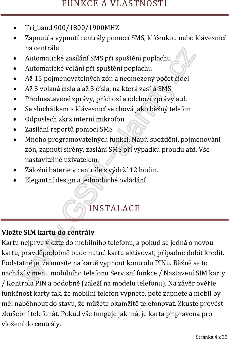 Se sluchátkem a klávesnicí se chová jako běžný telefon Odposlech zkrz interní mikrofon Zasílání reportů pomocí SMS Mnoho programovatelných funkcí. Např.