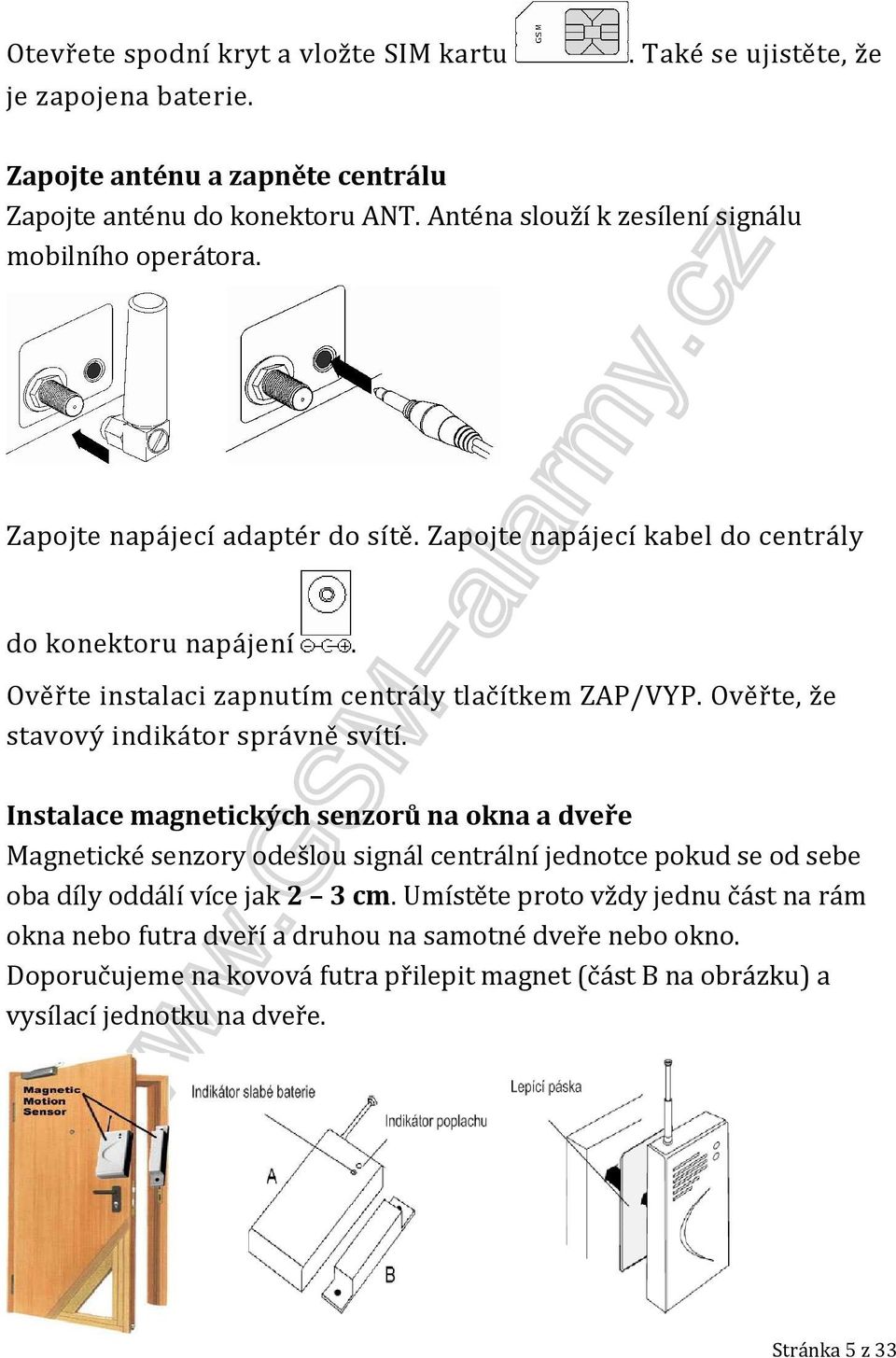 Ověřte instalaci zapnutím centrály tlačítkem ZAP/VYP. Ověřte, že stavový indikátor správně svítí.