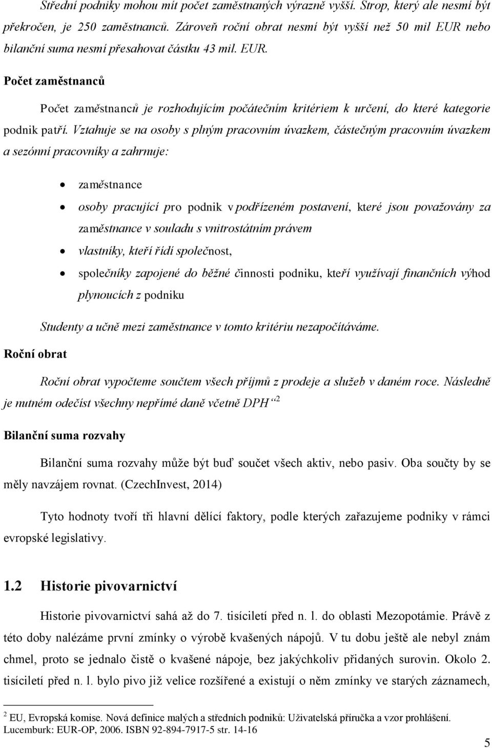 Vztahuje se na osoby s plným pracovním úvazkem, částečným pracovním úvazkem a sezónní pracovníky a zahrnuje: zaměstnance osoby pracující pro podnik v podřízeném postavení, které jsou považovány za