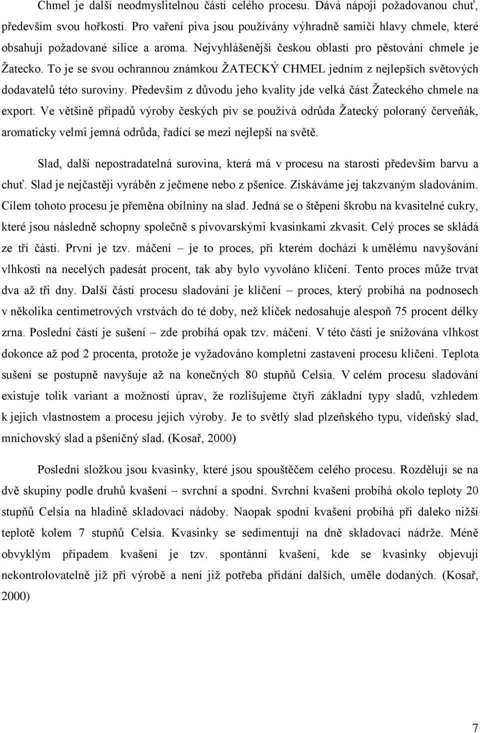 To je se svou ochrannou známkou ŽATECKÝ CHMEL jedním z nejlepších světových dodavatelů této suroviny. Především z důvodu jeho kvality jde velká část Žateckého chmele na export.