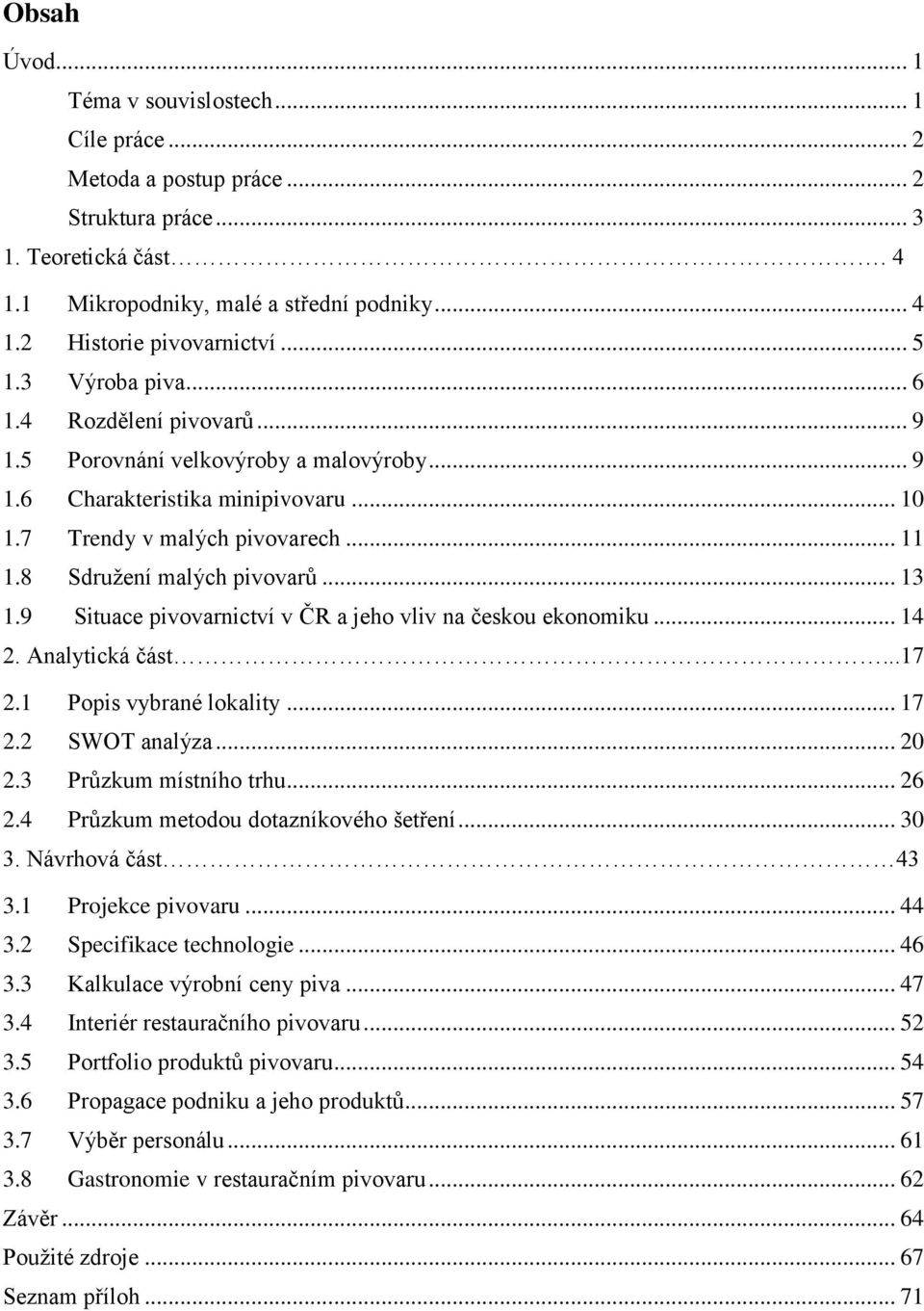 8 Sdružení malých pivovarů... 13 1.9 Situace pivovarnictví v ČR a jeho vliv na českou ekonomiku... 14 2. Analytická část...17 2.1 Popis vybrané lokality... 17 2.2 SWOT analýza... 20 2.