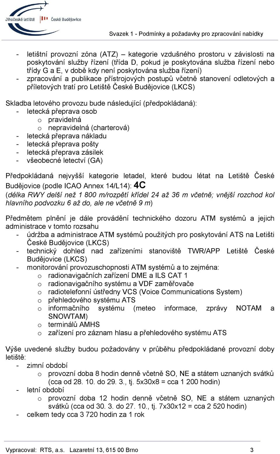 letecká přeprava osob o pravidelná o nepravidelná (charterová) - letecká přeprava nákladu - letecká přeprava pošty - letecká přeprava zásilek - všeobecné letectví (GA) Předpokládaná nejvyšší